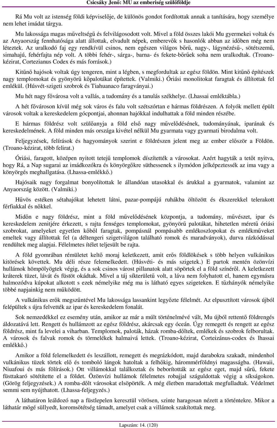 Az uralkodó faj egy rendkívül csinos, nem egészen világos bırő, nagy-, lágynézéső-, sötétszemő, simahajú, fehérfajta nép volt. A többi fehér-, sárga-, barna- és fekete-bırőek soha nem uralkodtak.