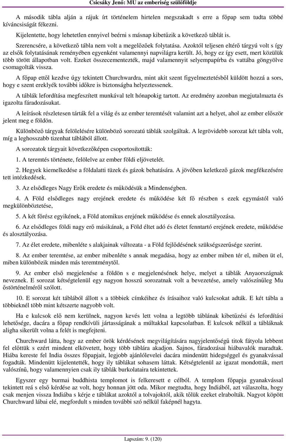 Azoktól teljesen eltérı tárgyú volt s így az elsık folytatásának reményében egyenként valamennyi napvilágra került. Jó, hogy ez így esett, mert közülük több törött állapotban volt.