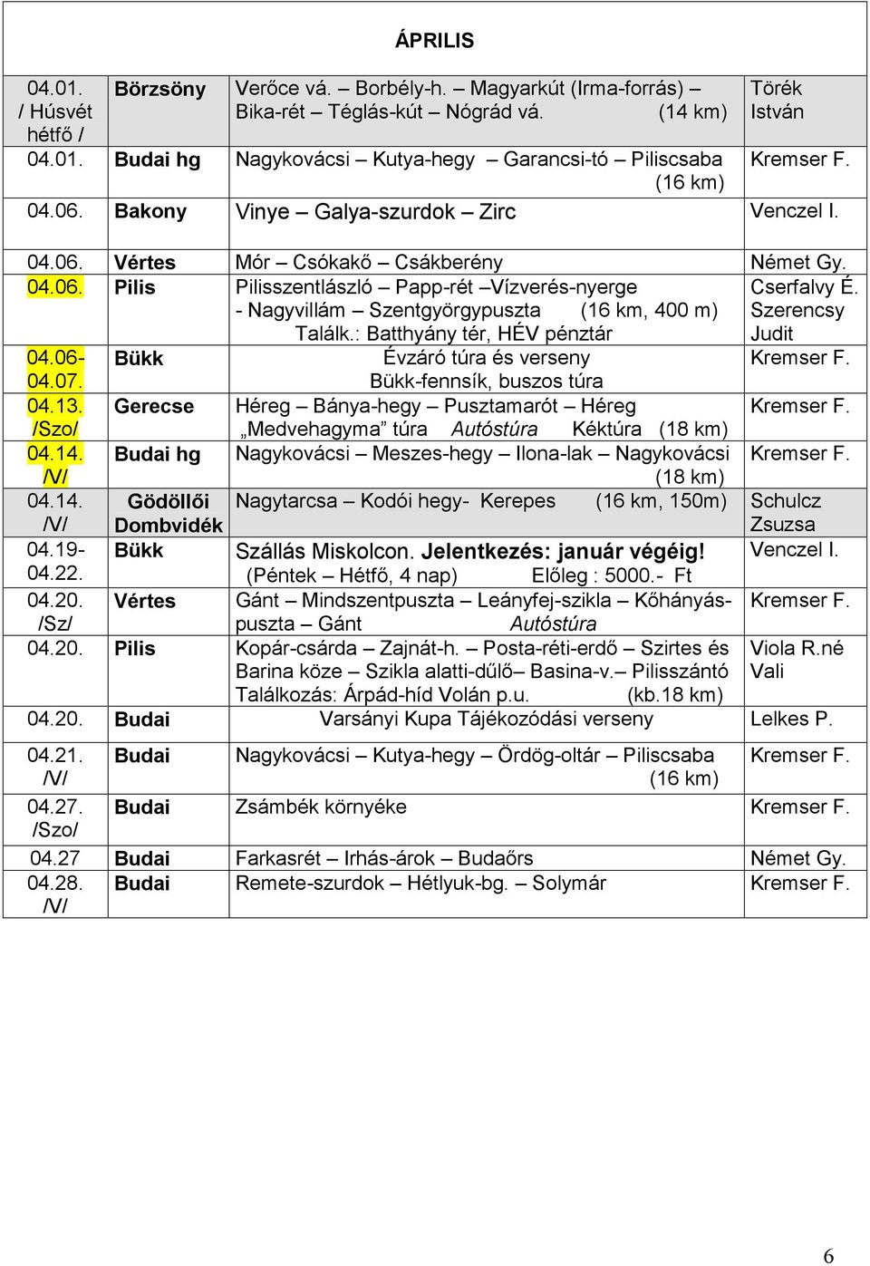 - Nagyvillám Szentgyörgypuszta (16 km, 400 m) Szerencsy Találk.: Batthyány tér, HÉV pénztár Judit 04.06- Bükk Évzáró túra és verseny 04.07. Bükk-fennsík, buszos túra 04.13.