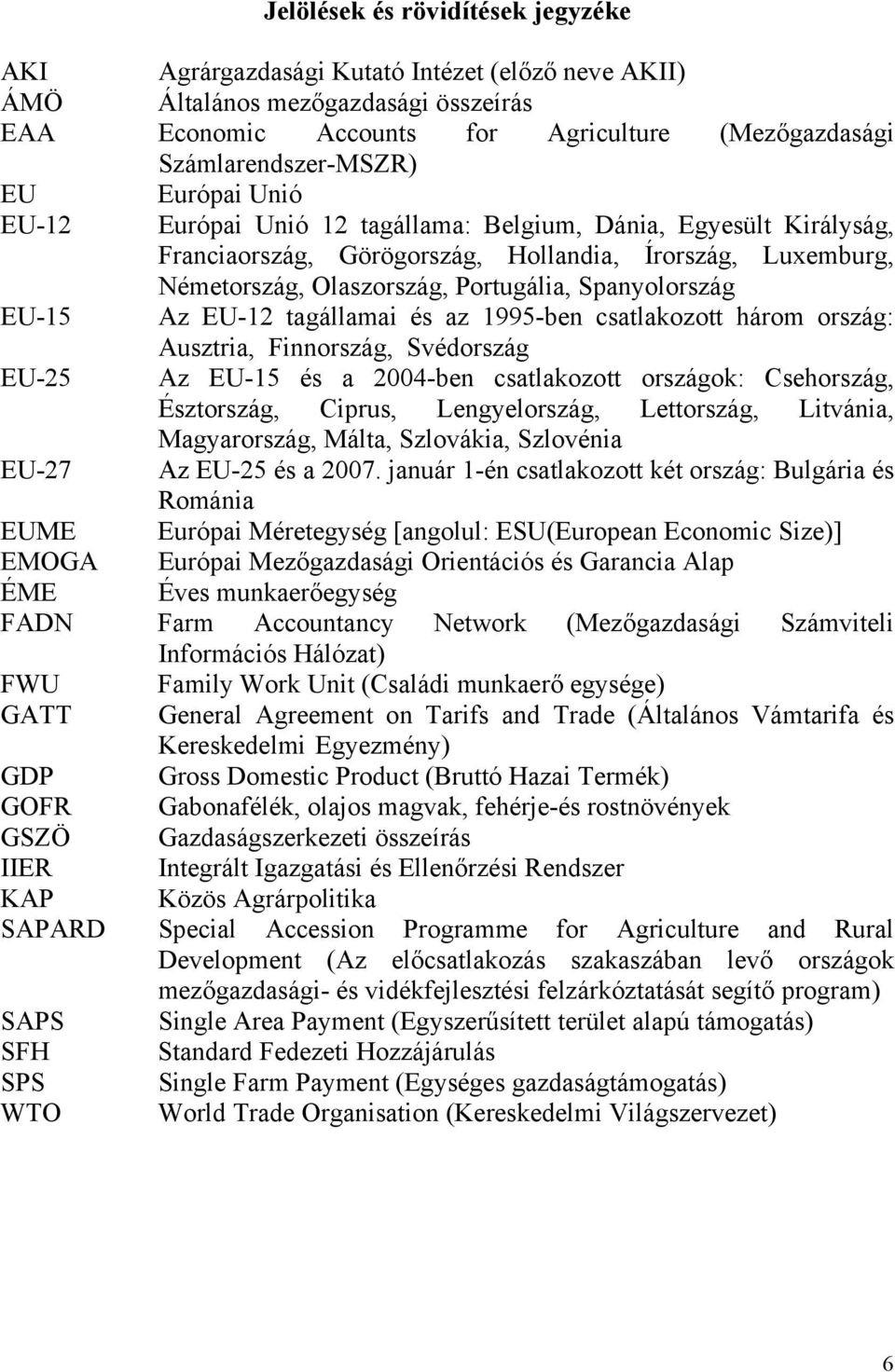 EU-15 Az EU-12 tagállamai és az 1995-ben csatlakozott három ország: Ausztria, Finnország, Svédország EU-25 Az EU-15 és a 2004-ben csatlakozott országok: Csehország, Észtország, Ciprus, Lengyelország,