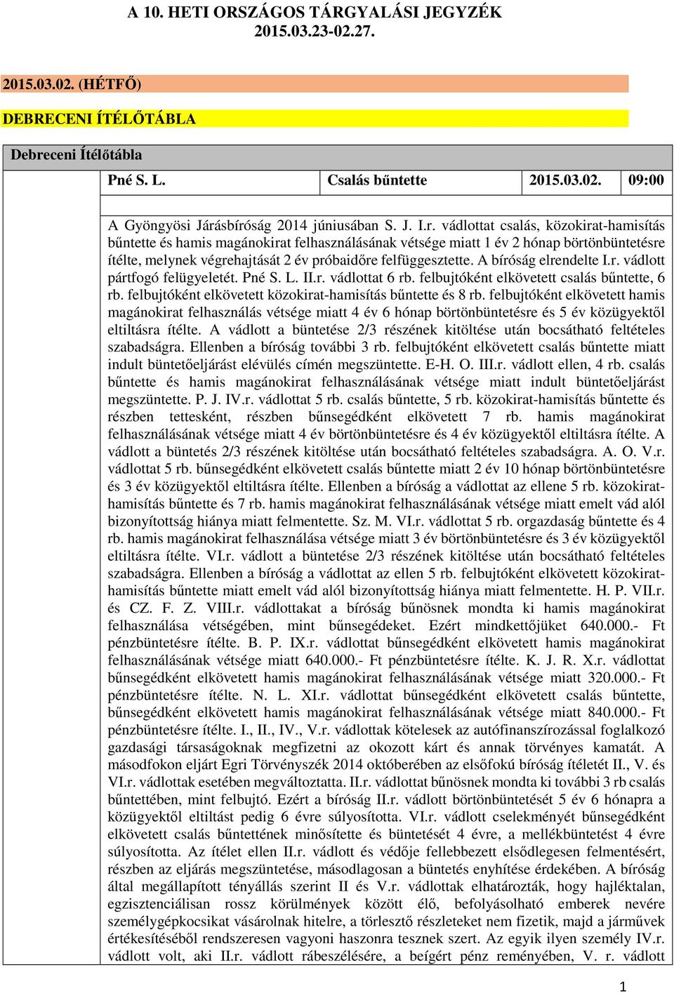 A bíróság elrendelte I.r. vádlott pártfogó felügyeletét. Pné S. L. II.r. vádlottat 6 rb. felbujtóként elkövetett csalás bűntette, 6 rb. felbujtóként elkövetett közokirat-hamisítás bűntette és 8 rb.