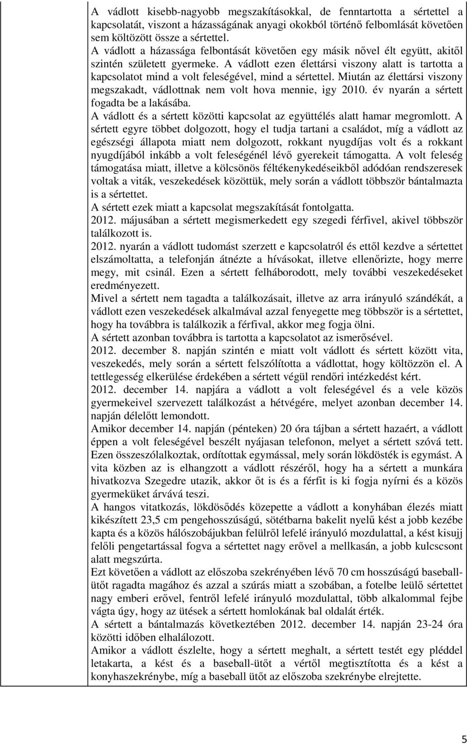 A vádlott ezen élettársi viszony alatt is tartotta a kapcsolatot mind a volt feleségével, mind a sértettel. Miután az élettársi viszony megszakadt, vádlottnak nem volt hova mennie, igy 2010.