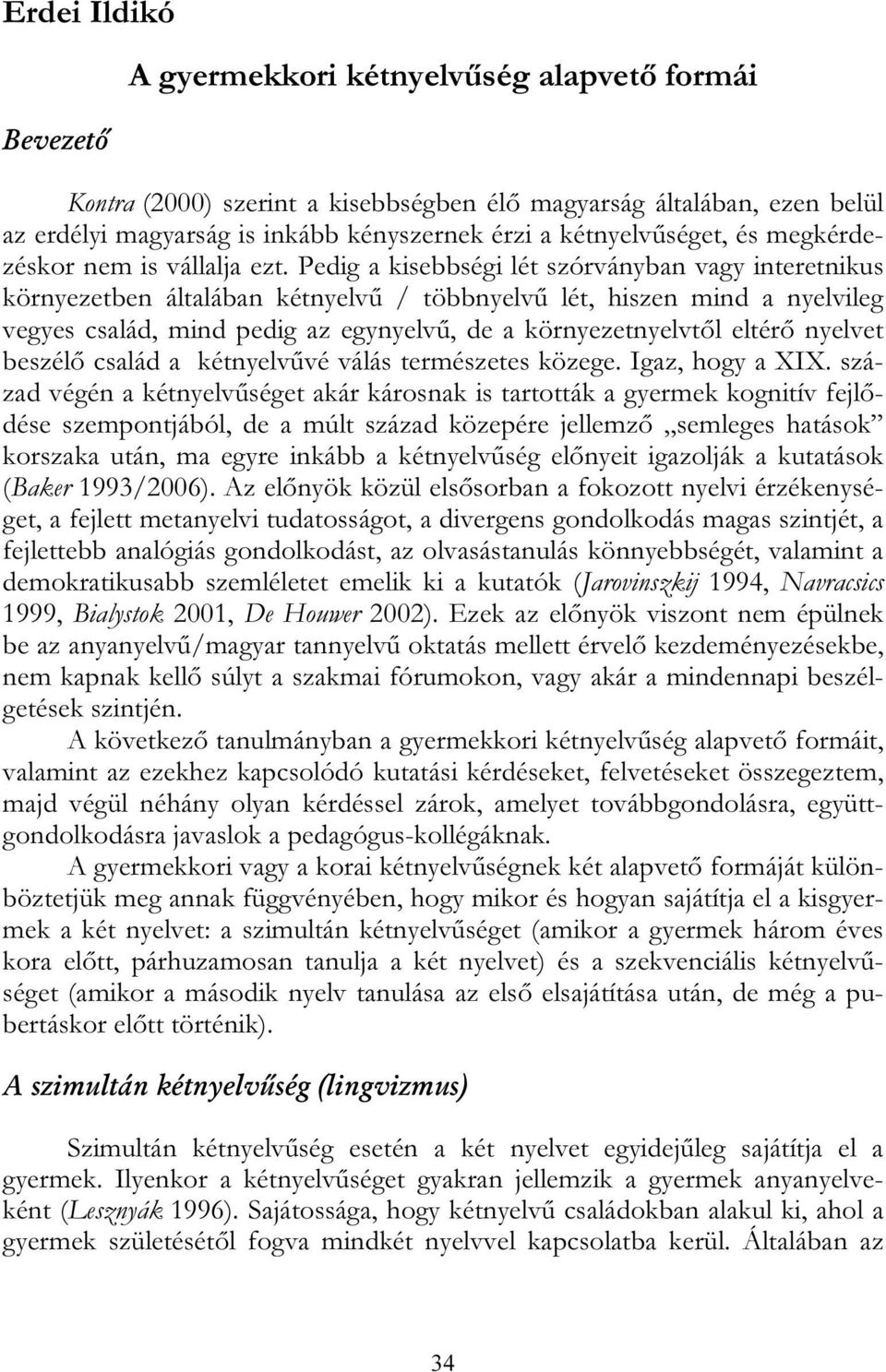 Pedig a kisebbségi lét szórványban vagy interetnikus környezetben általában kétnyelvű / többnyelvű lét, hiszen mind a nyelvileg vegyes család, mind pedig az egynyelvű, de a környezetnyelvtől eltérő