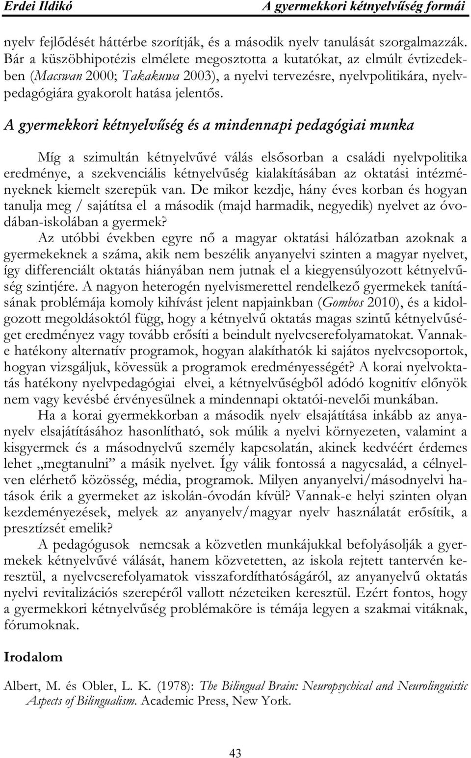 A gyermekkori kétnyelvűség és a mindennapi pedagógiai munka Míg a szimultán kétnyelvűvé válás elsősorban a családi nyelvpolitika eredménye, a szekvenciális kétnyelvűség kialakításában az oktatási