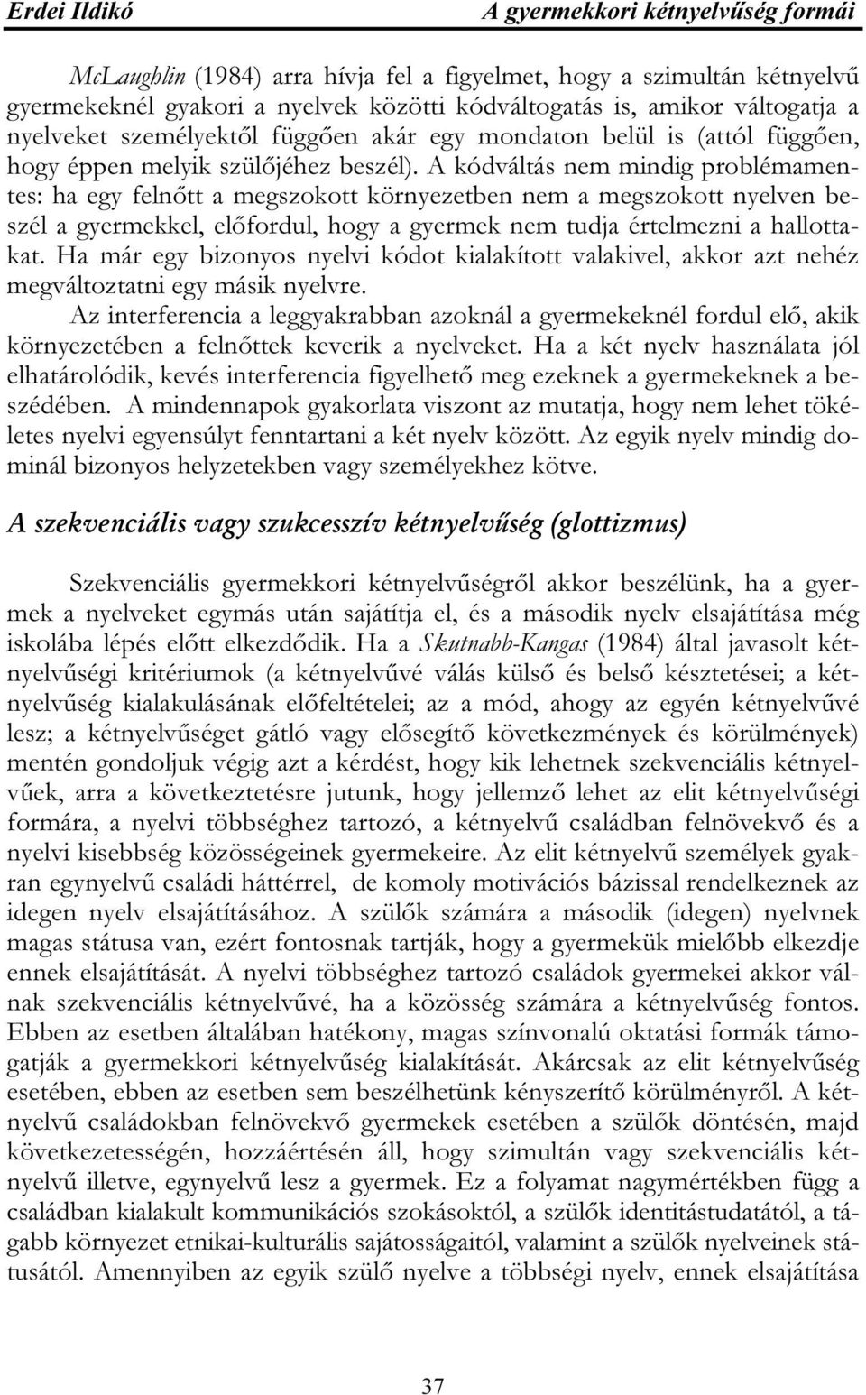 A kódváltás nem mindig problémamentes: ha egy felnőtt a megszokott környezetben nem a megszokott nyelven beszél a gyermekkel, előfordul, hogy a gyermek nem tudja értelmezni a hallottakat.