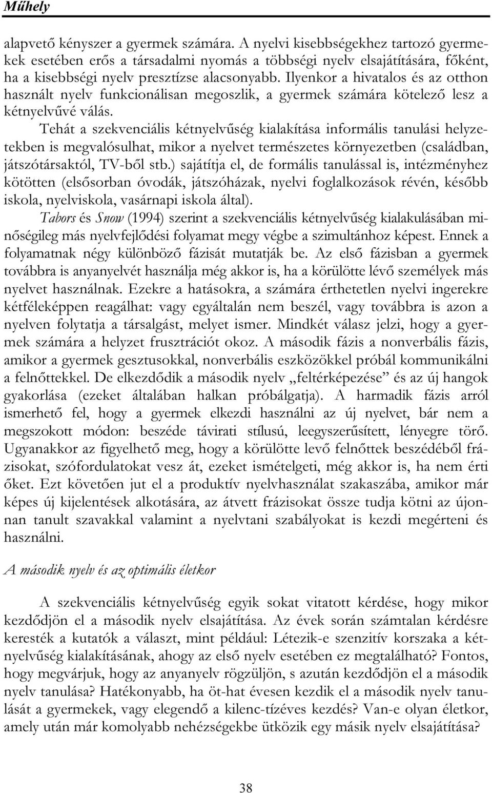 Ilyenkor a hivatalos és az otthon használt nyelv funkcionálisan megoszlik, a gyermek számára kötelező lesz a kétnyelvűvé válás.