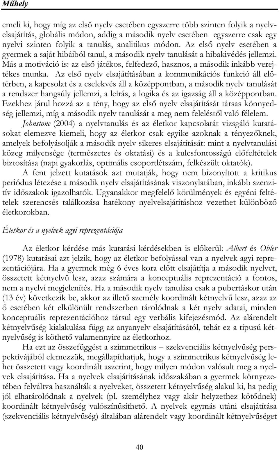 Más a motiváció is: az első játékos, felfedező, hasznos, a második inkább verejtékes munka.