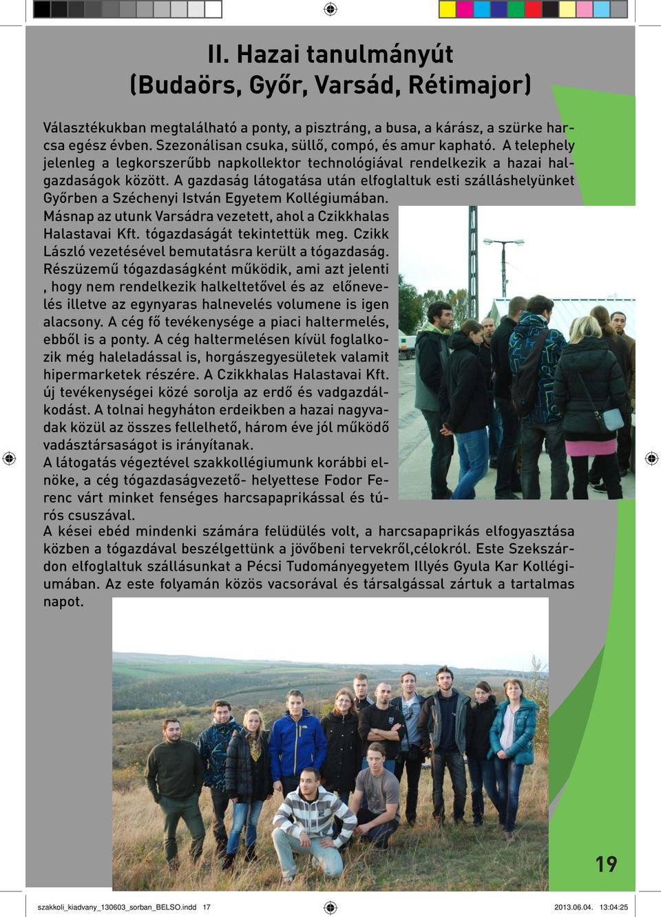 A gazdaság látogatása után elfoglaltuk esti szálláshelyünket Győrben a Széchenyi István Egyetem Kollégiumában. Másnap az utunk Varsádra vezetett, ahol a Czikkhalas Halastavai Kft.