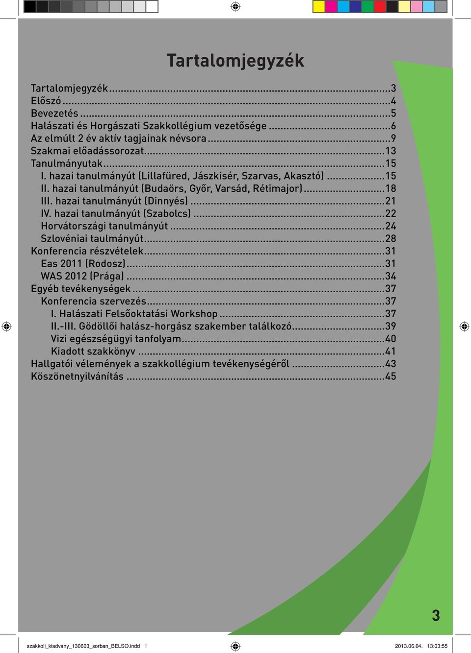hazai tanulmányút (Szabolcs)...22 Horvátországi tanulmányút...24 Szlovéniai taulmányút...28 Konferencia részvételek...31 Eas 2011 (Rodosz)...31 WAS 2012 (Prága)...34 Egyéb tevékenységek.