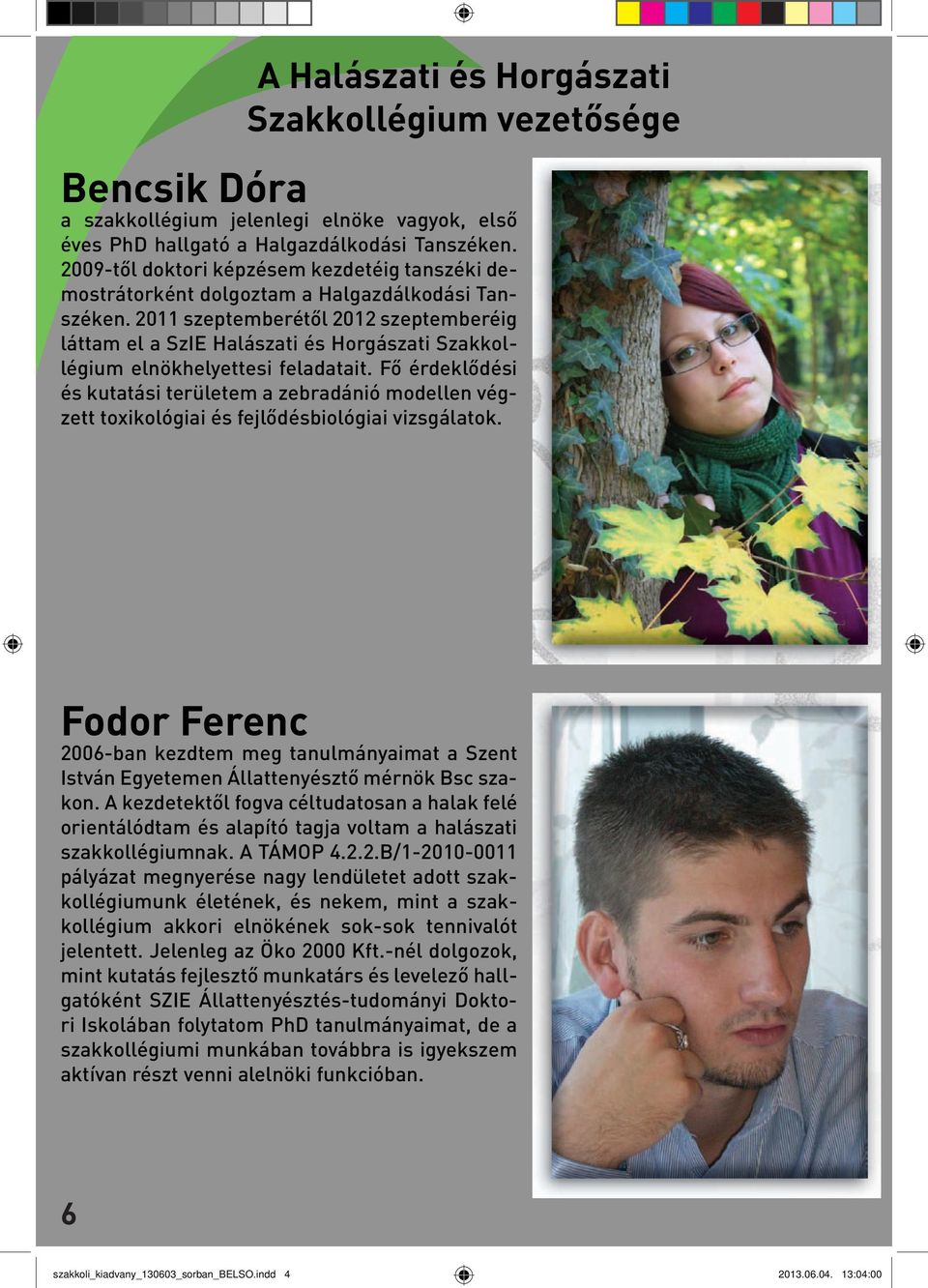 2011 szeptemberétől 2012 szeptemberéig láttam el a SzIE Halászati és Horgászati Szakkollégium elnökhelyettesi feladatait.