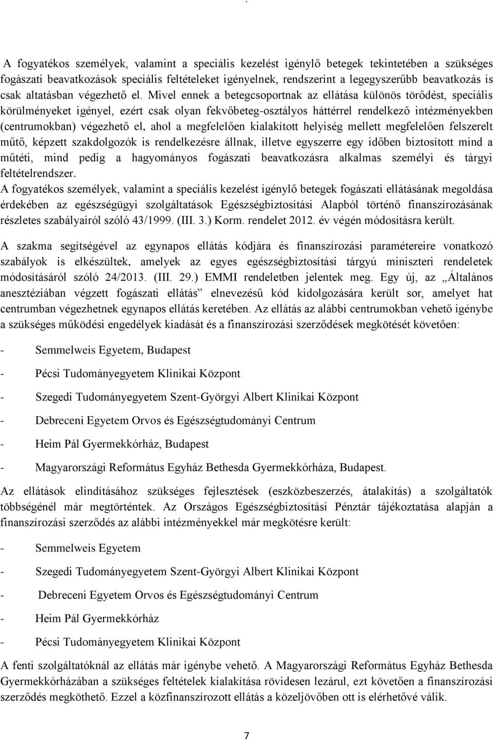 Mivel ennek a betegcsoportnak az ellátása különös törődést, speciális körülményeket igényel, ezért csak olyan fekvőbeteg-osztályos háttérrel rendelkező intézményekben (centrumokban) végezhető el,