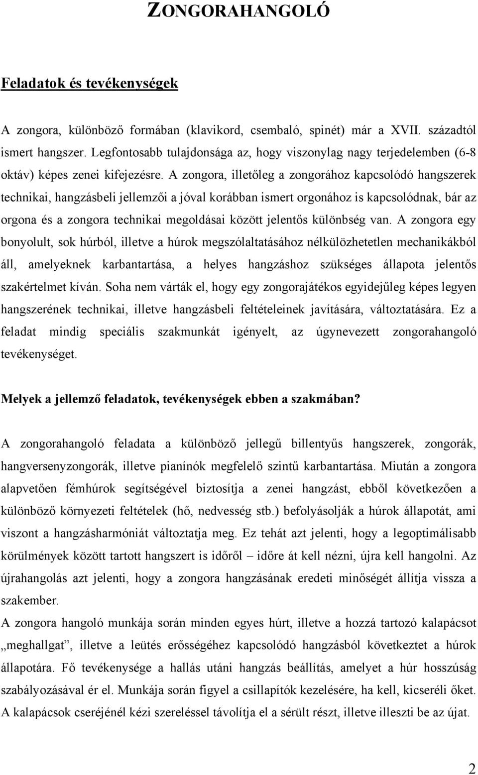 A zongora, illetőleg a zongorához kapcsolódó hangszerek technikai, hangzásbeli jellemzői a jóval korábban ismert orgonához is kapcsolódnak, bár az orgona és a zongora technikai megoldásai között