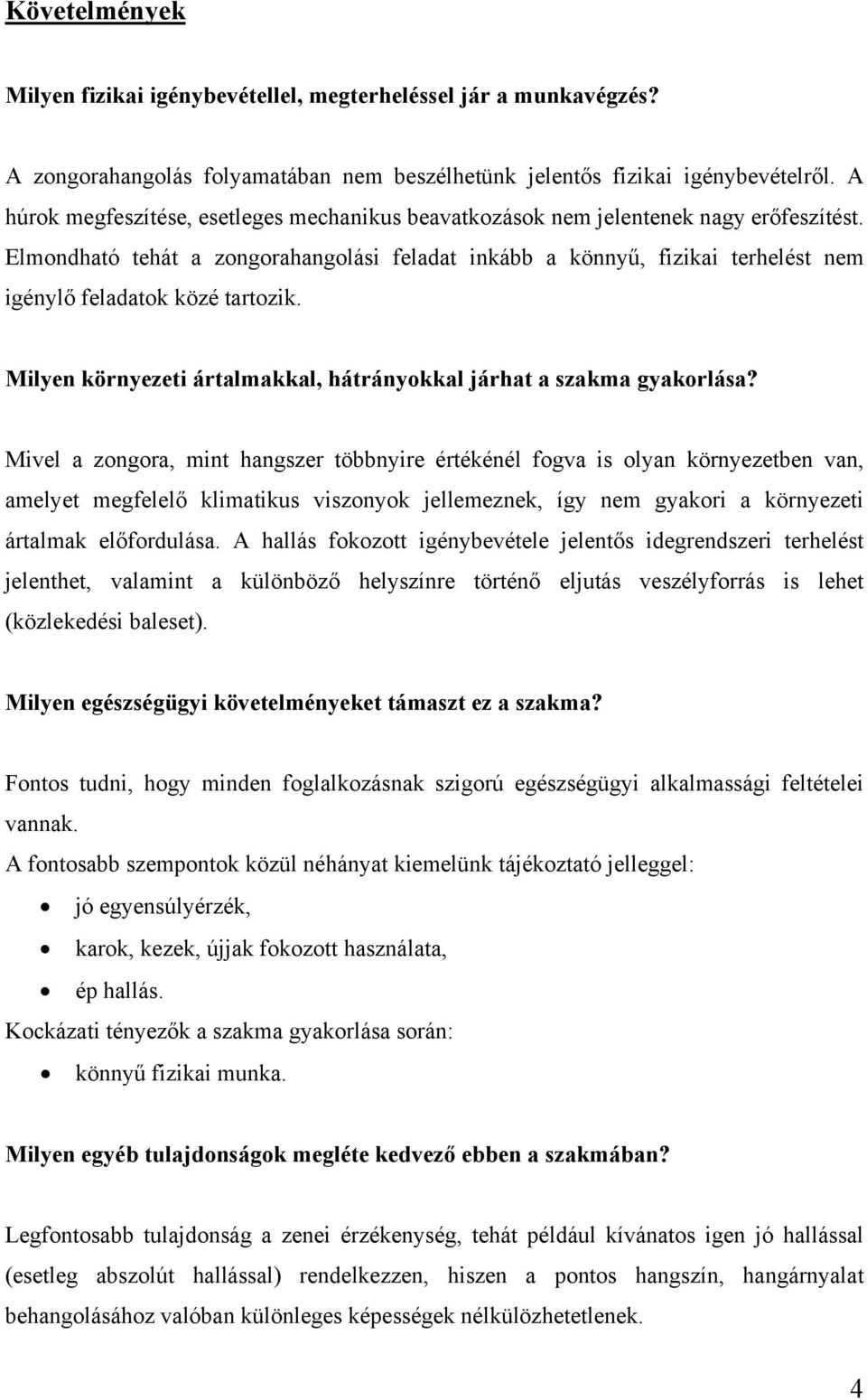 Elmondható tehát a zongorahangolási feladat inkább a könnyű, fizikai terhelést nem igénylő feladatok közé tartozik. Milyen környezeti ártalmakkal, hátrányokkal járhat a szakma gyakorlása?