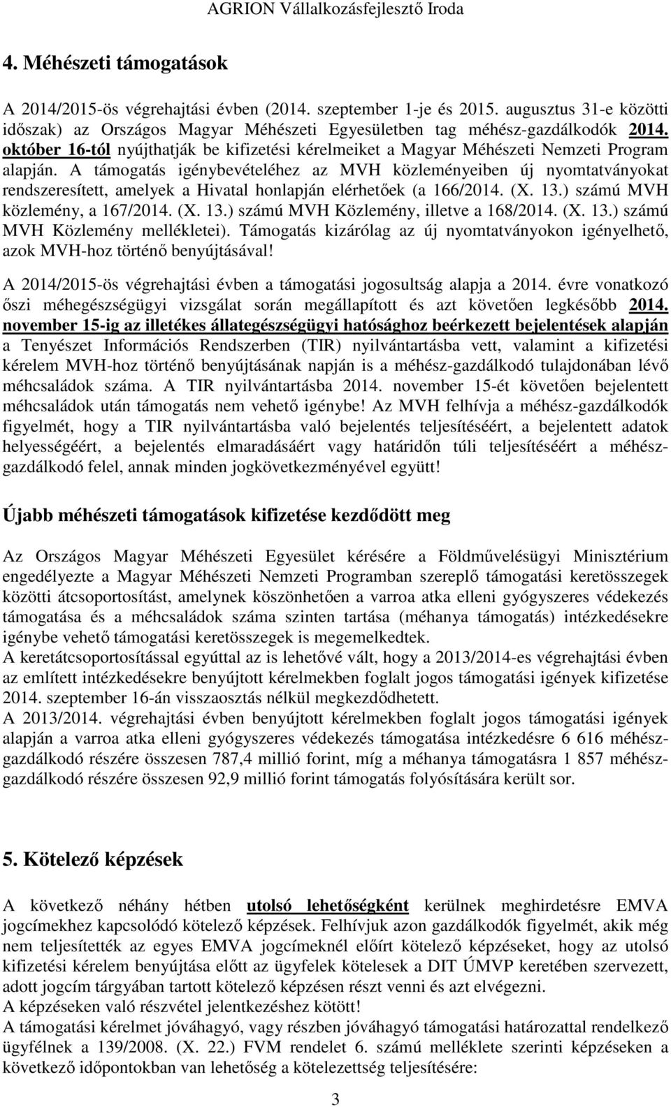 A támogatás igénybevételéhez az MVH közleményeiben új nyomtatványokat rendszeresített, amelyek a Hivatal honlapján elérhetőek (a 166/2014. (X. 13.) számú MVH közlemény, a 167/2014. (X. 13.) számú MVH Közlemény, illetve a 168/2014.