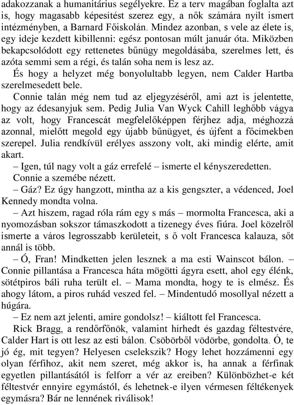 Miközben bekapcsolódott egy rettenetes bűnügy megoldásába, szerelmes lett, és azóta semmi sem a régi, és talán soha nem is lesz az.