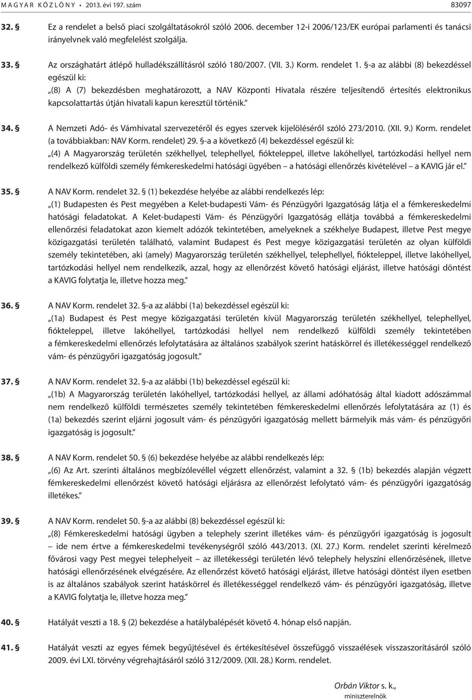 -a az alábbi (8) bekezdéssel egészül ki: (8) A (7) bekezdésben meghatározott, a NAV Központi Hivatala részére teljesítendő értesítés elektronikus kapcsolattartás útján hivatali kapun keresztül
