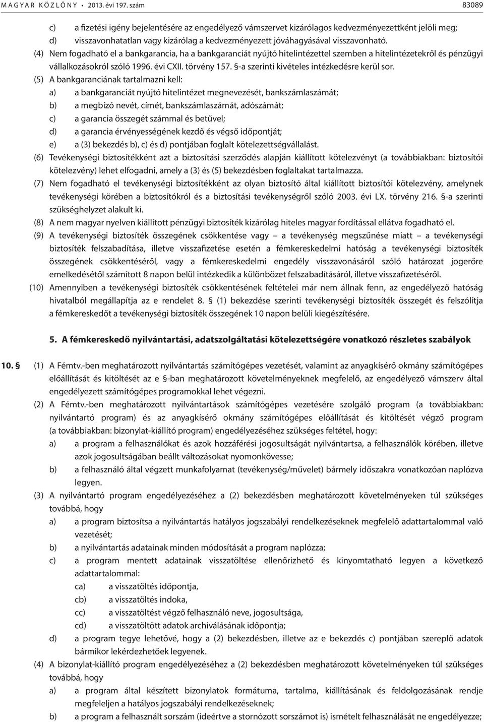 (4) Nem fogadható el a bankgarancia, ha a bankgaranciát nyújtó hitelintézettel szemben a hitelintézetekről és pénzügyi vállalkozásokról szóló 1996. évi CXII. törvény 157.