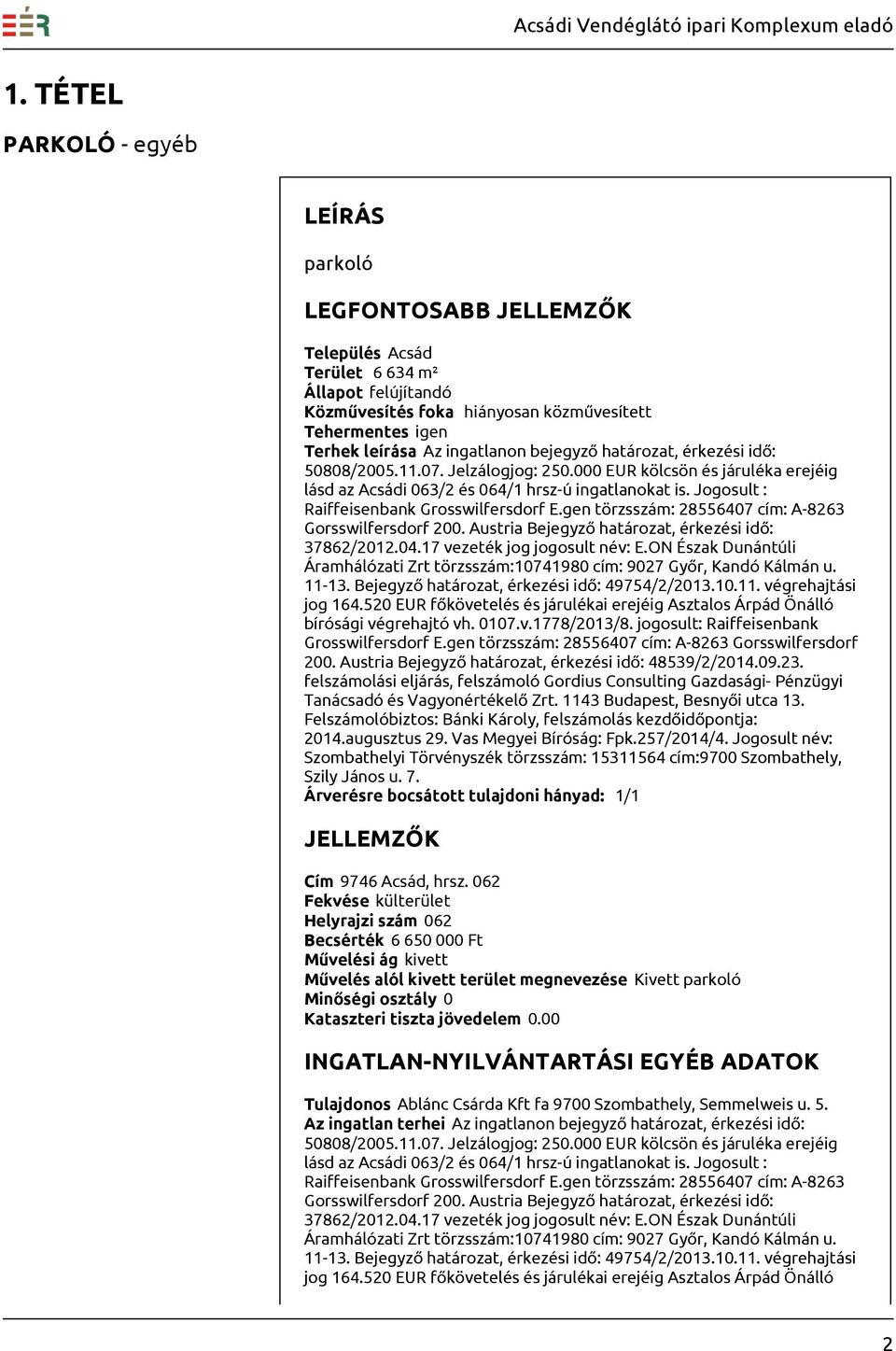 17 vezeték jog jogosult név: E.ON Észak Dunántúli Áramhálózati Zrt törzsszám:10741980 cím: 9027 Győr, Kandó Kálmán u. 11-13. Bejegyző határozat, érkezési idő: 49754/2/2013.10.11. végrehajtási jog 164.