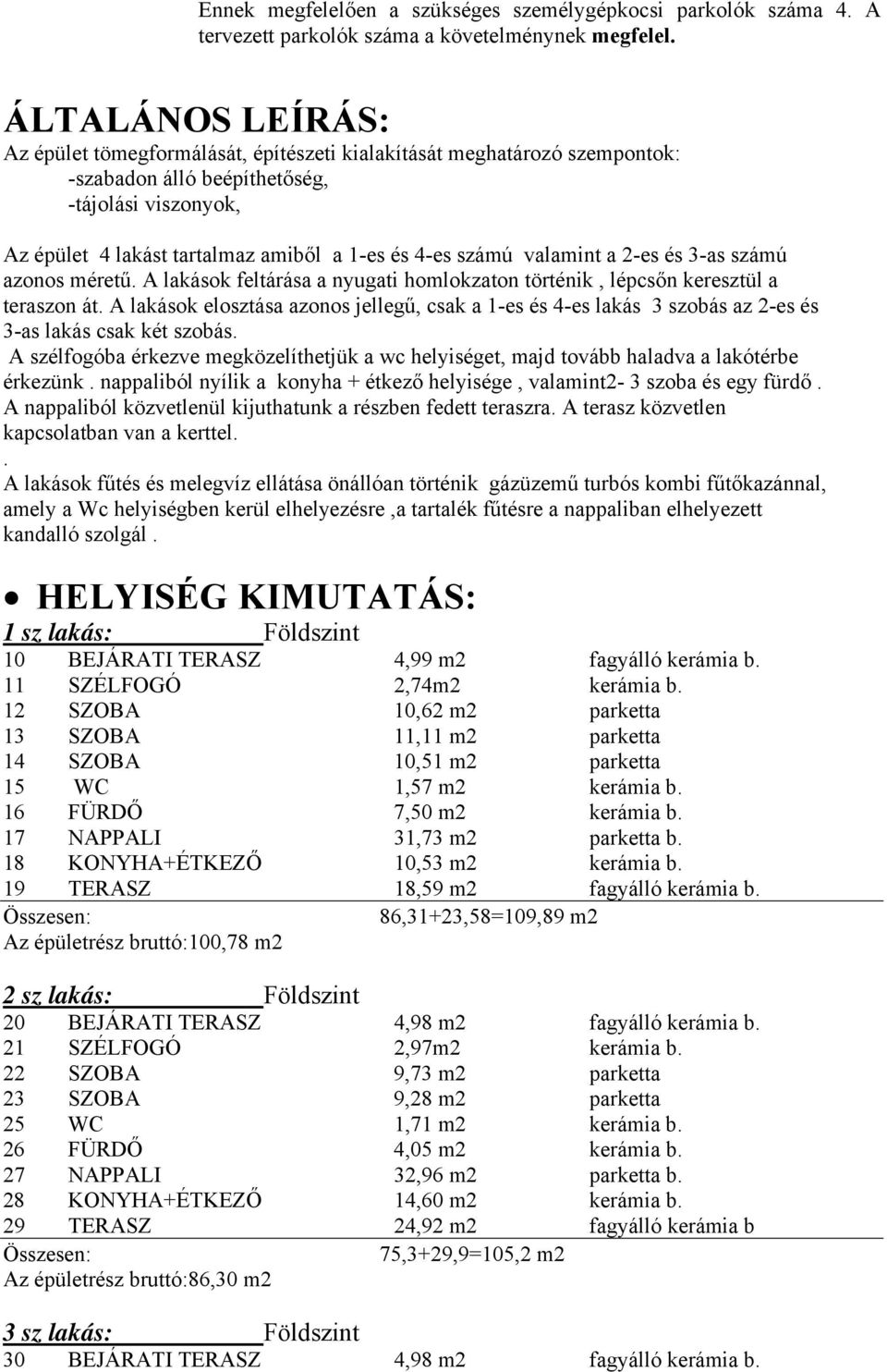 számú valamint a 2-es és 3-as számú azonos méretű. A lakások feltárása a nyugati homlokzaton történik, lépcsőn keresztül a teraszon át.