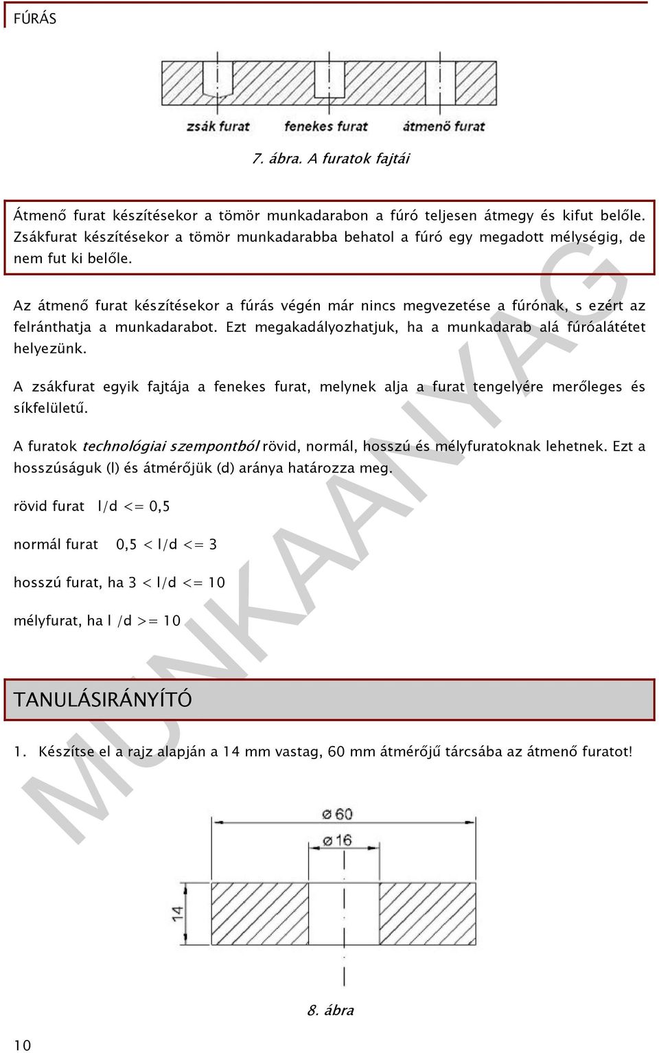 Az átmenő furat készítésekor a fúrás végén már nincs megvezetése a fúrónak, s ezért az felránthatja a munkadarabot. Ezt megakadályozhatjuk, ha a munkadarab alá fúróalátétet helyezünk.