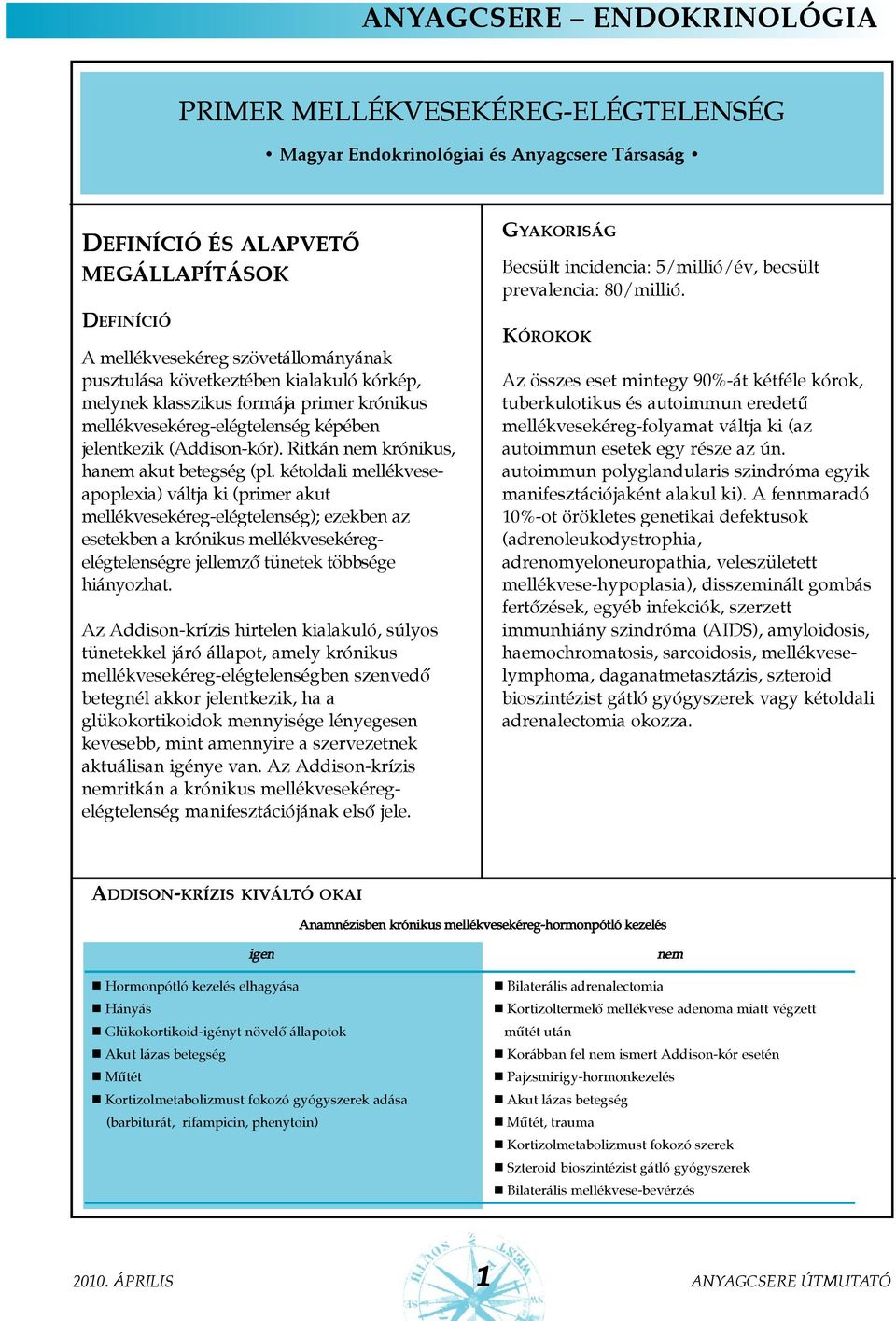 kétoldali mellékveseapoplexia) váltja ki (primer akut mellékvesekéreg-elégtelenség); ezekben az esetekben a krónikus mellékvesekéregelégtelenségre jellemzõ tünetek többsége hiányozhat.