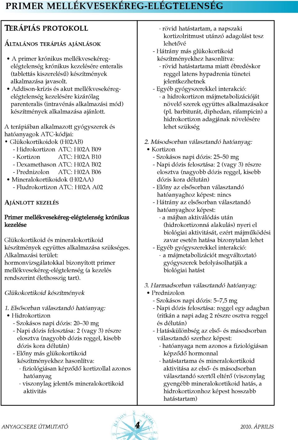 A terápiában alkalmazott gyógyszerek és hatóanyagok ATC-kódjai: Glükokortikoidok (H02AB) - Hidrokortizon ATC: H02A B09 - Kortizon ATC: H02A B10 - Dexamethason ATC: H02A B02 - Prednizolon ATC: H02A