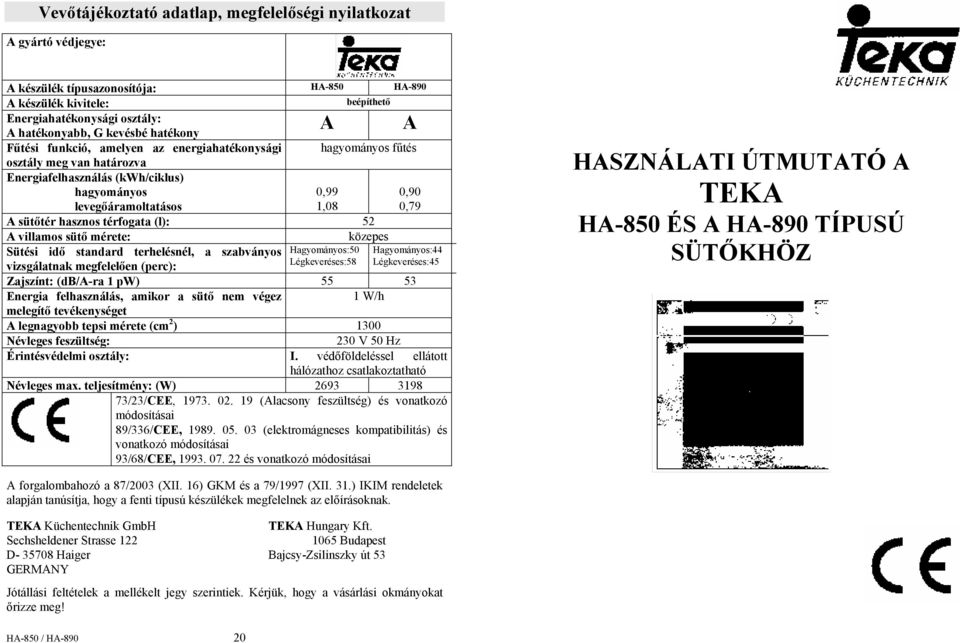 hasznos térfogata (l): 52 A villamos sütő mérete: közepes Sütési idő standard terhelésnél, a szabványos Hagyományos:50 Hagyományos:44 vizsgálatnak megfelelően (perc): Légkeveréses:58 Légkeveréses:45