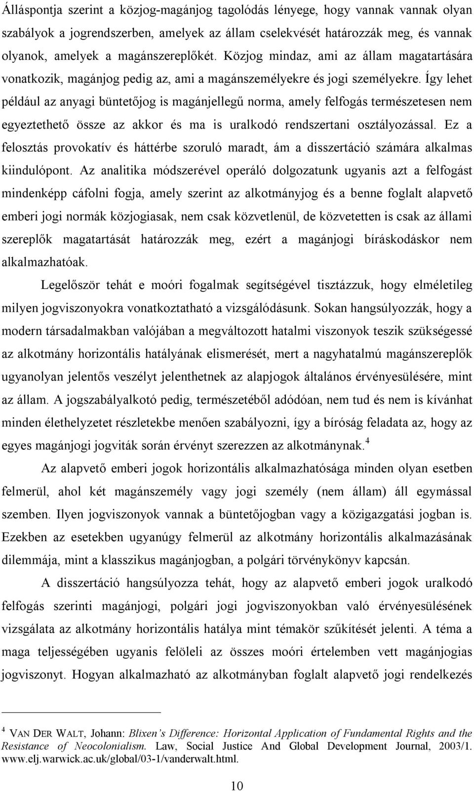 Így lehet például az anyagi büntetőjog is magánjellegű norma, amely felfogás természetesen nem egyeztethető össze az akkor és ma is uralkodó rendszertani osztályozással.