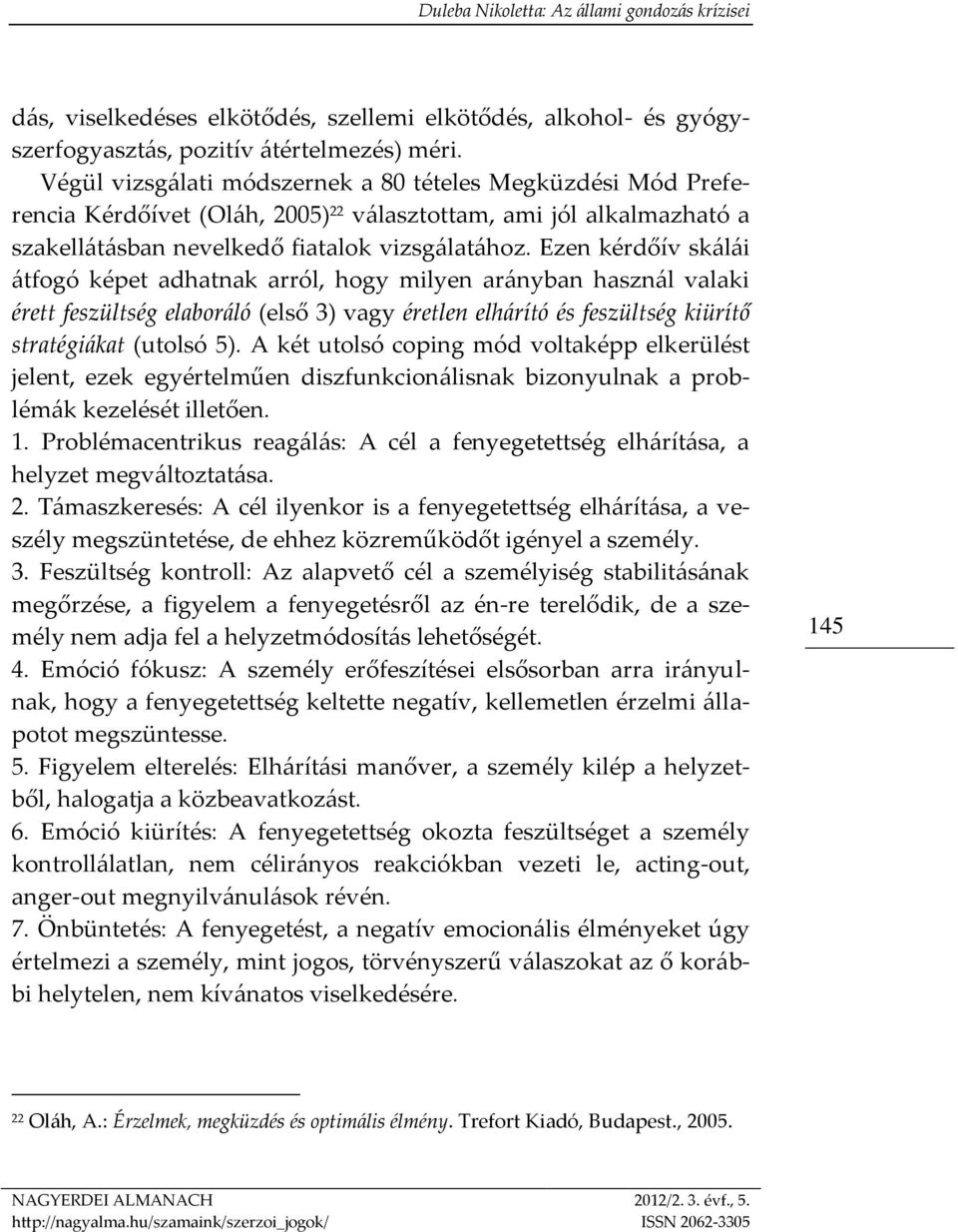 Ezen kérdőív skálái átfogó képet adhatnak arról, hogy milyen arányban használ valaki érett feszültség elaboráló (első 3) vagy éretlen elhárító és feszültség kiürítő stratégiákat (utolsó 5).