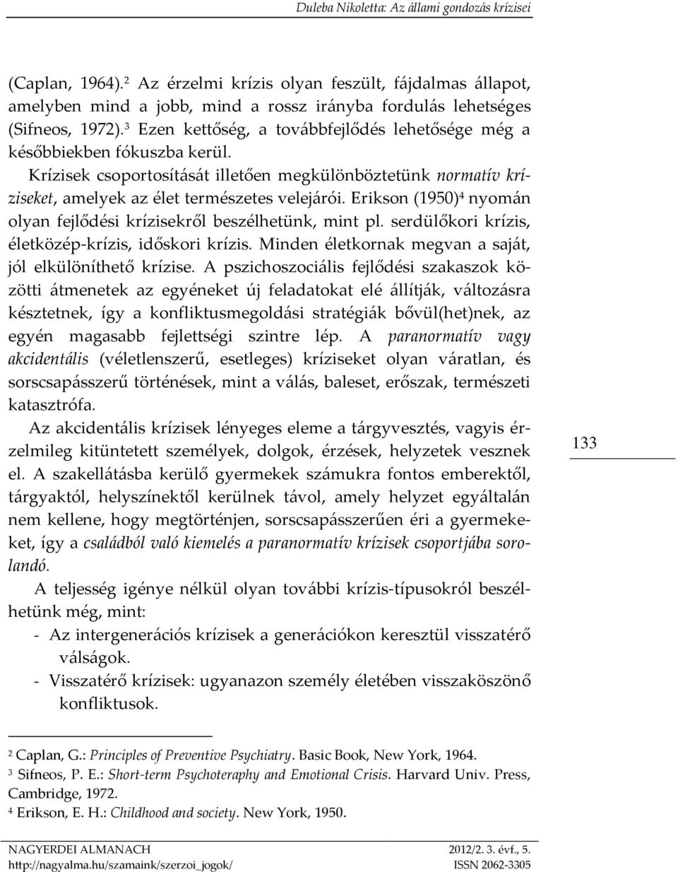 Erikson (1950) 4 nyomán olyan fejlődési krízisekről beszélhetünk, mint pl. serdülőkori krízis, életközép-krízis, időskori krízis. Minden életkornak megvan a saját, jól elkülöníthető krízise.