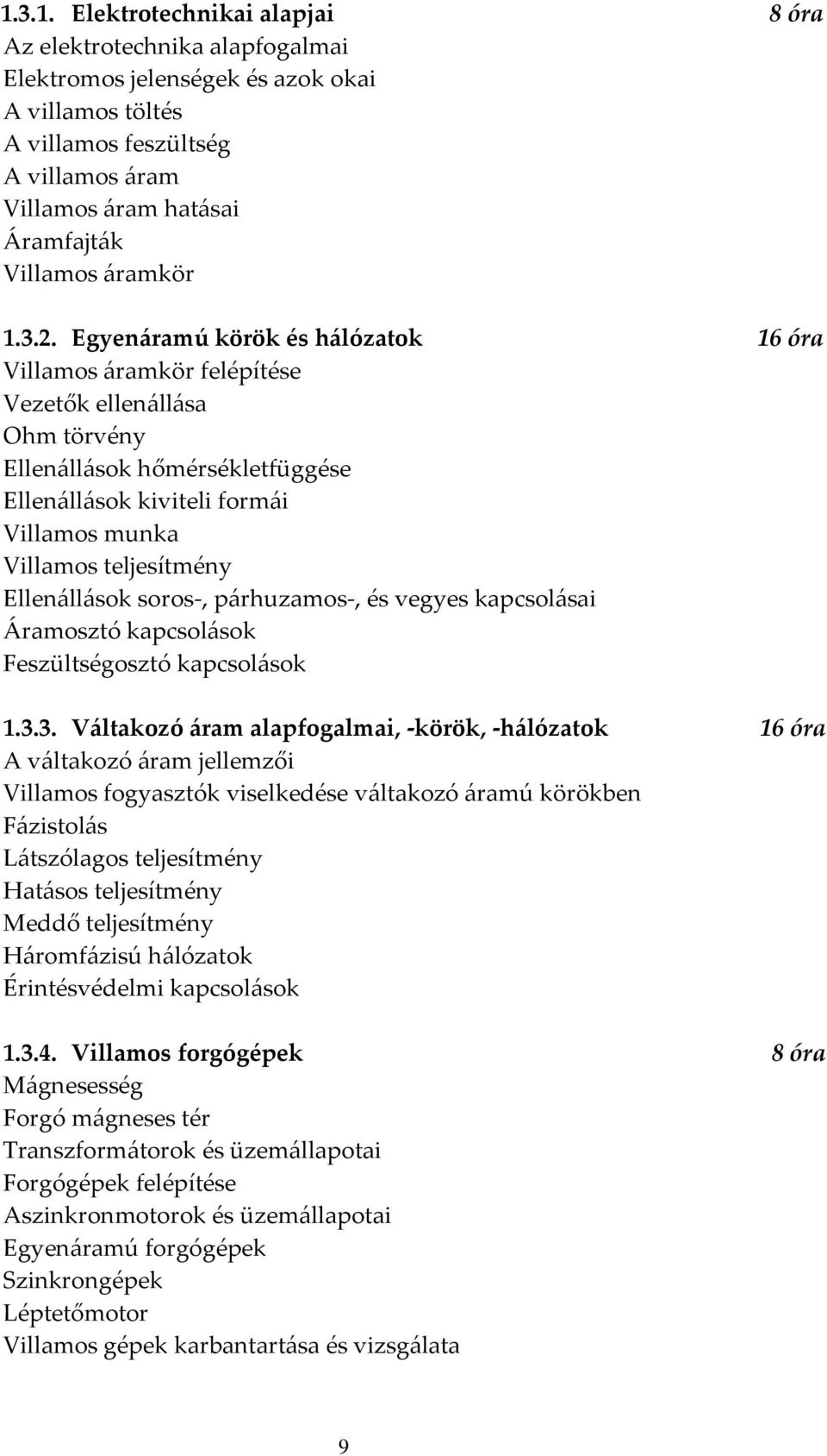 Egyenáramú körök és hálózatok 16 óra Villamos áramkör felépítése Vezetők ellenállása Ohm törvény Ellenállások hőmérsékletfüggése Ellenállások kiviteli formái Villamos munka Villamos teljesítmény