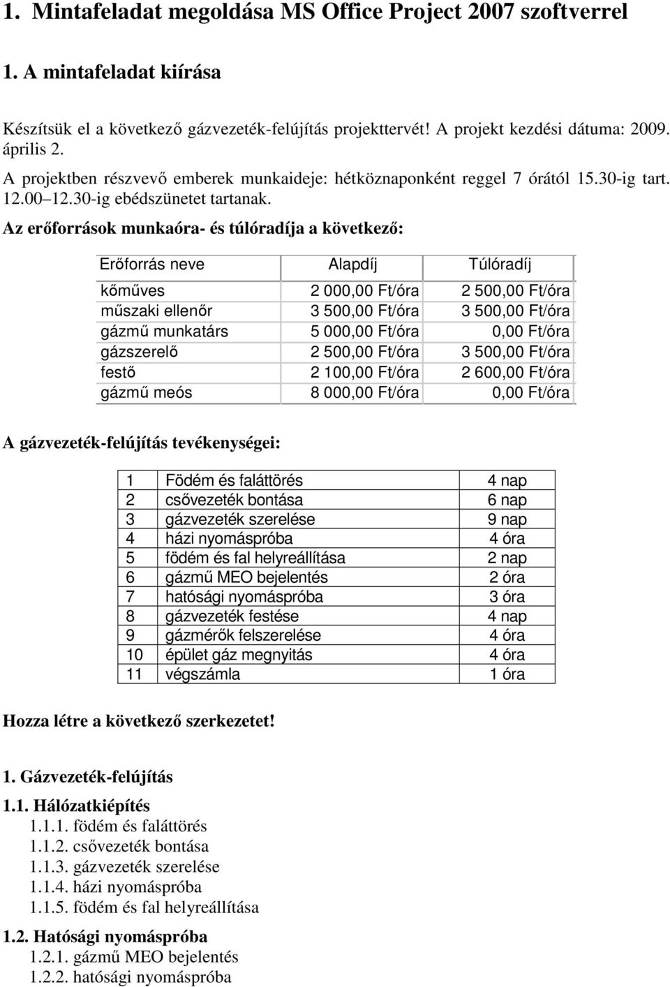 Az erıforrások munkaóra- és túlóradíja a következı: Erıforrás neve Alapdíj Túlóradíj kımőves 2 000,00 Ft/óra 2 500,00 Ft/óra mőszaki ellenır 3 500,00 Ft/óra 3 500,00 Ft/óra gázmő munkatárs 5 000,00