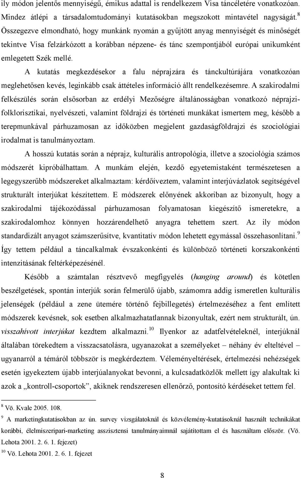 A kutatás megkezdésekor a falu néprajzára és tánckultúrájára vonatkozóan meglehetősen kevés, leginkább csak áttételes információ állt rendelkezésemre.