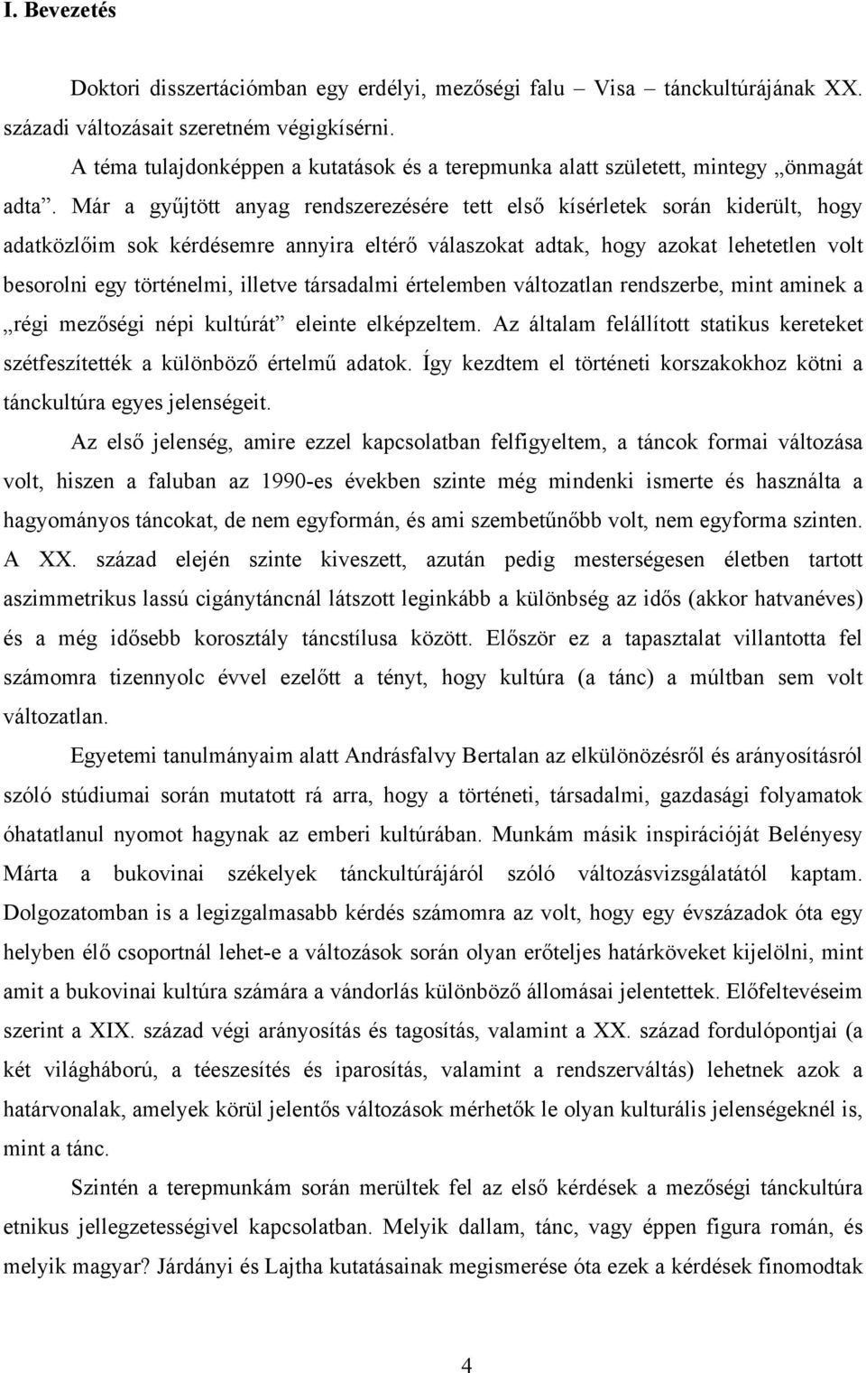 Már a gyűjtött anyag rendszerezésére tett első kísérletek során kiderült, hogy adatközlőim sok kérdésemre annyira eltérő válaszokat adtak, hogy azokat lehetetlen volt besorolni egy történelmi,