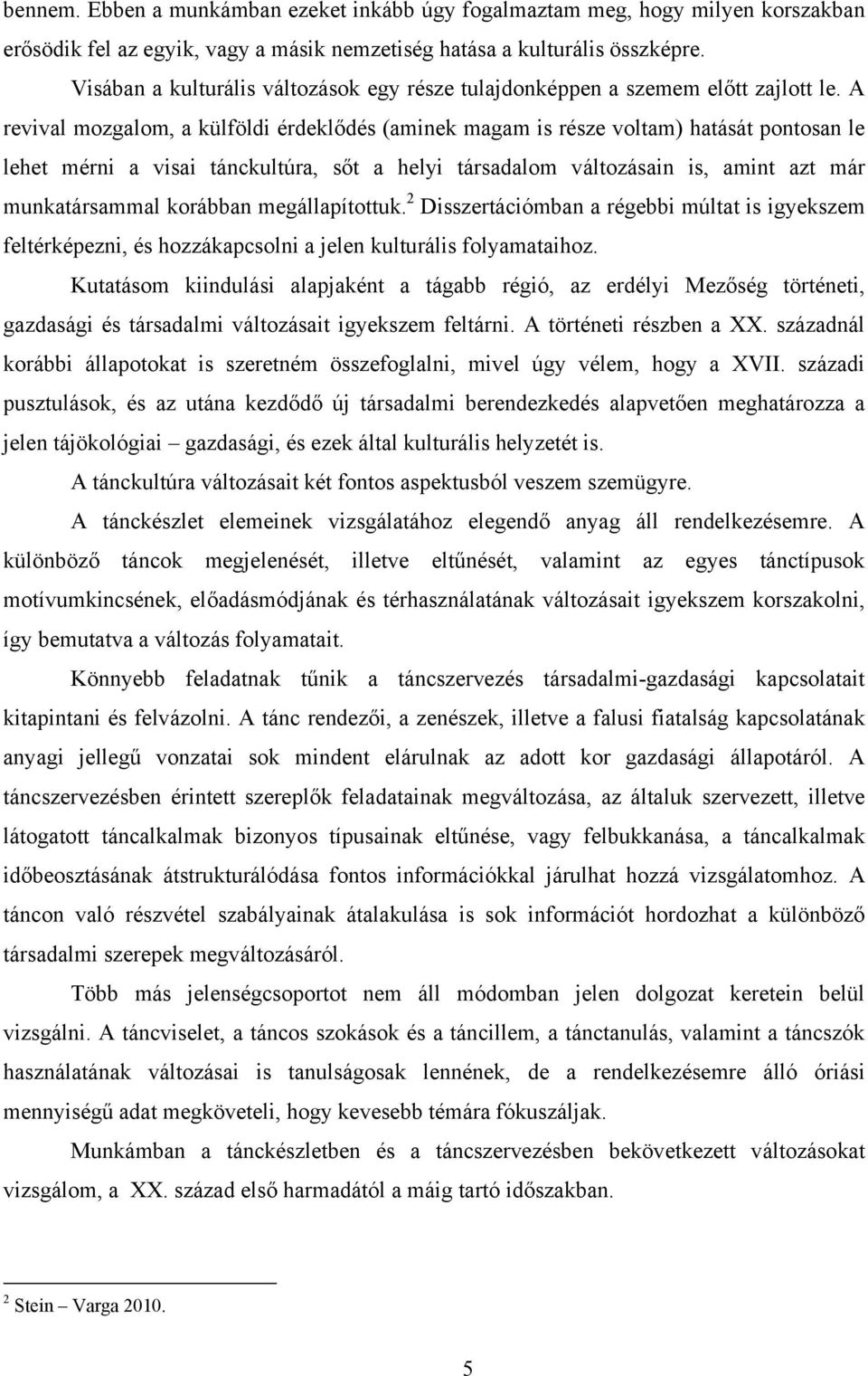 A revival mozgalom, a külföldi érdeklődés (aminek magam is része voltam) hatását pontosan le lehet mérni a visai tánckultúra, sőt a helyi társadalom változásain is, amint azt már munkatársammal