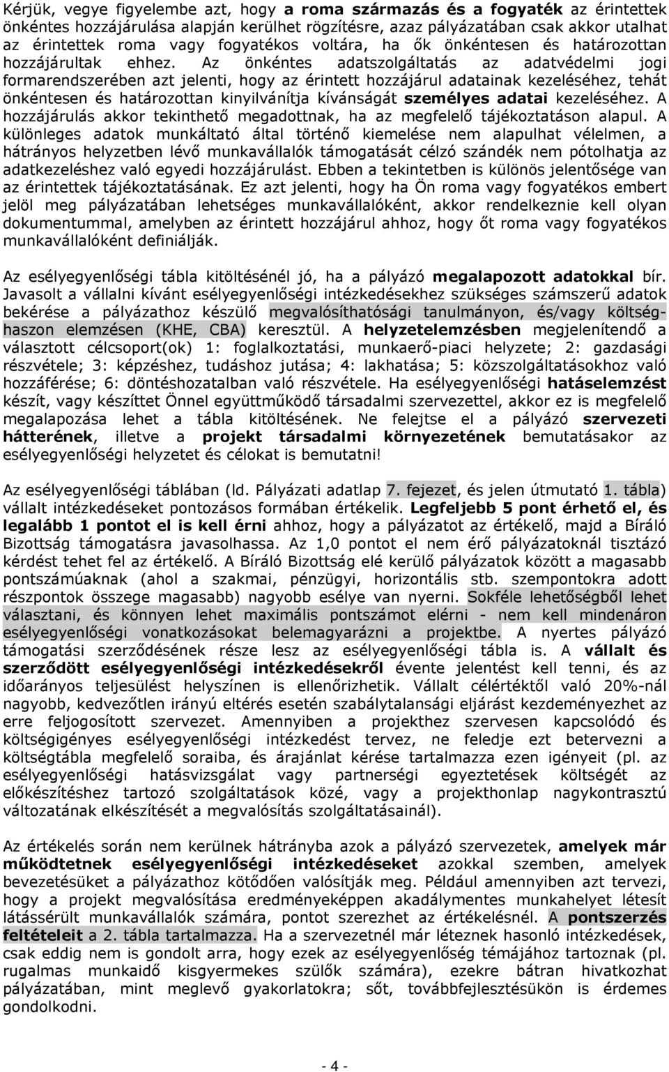 Az önkéntes adatszolgáltatás az adatvédelmi jogi formarendszerében azt jelenti, hogy az érintett hozzájárul adatainak kezeléséhez, tehát önkéntesen és határozottan kinyilvánítja kívánságát személyes