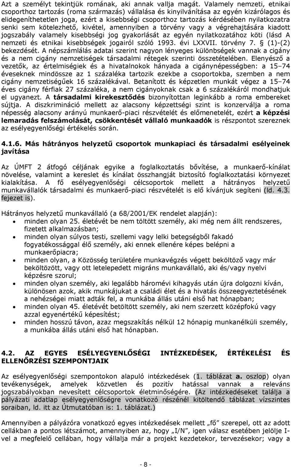 nyilatkozatra senki sem kötelezhető, kivétel, amennyiben a törvény vagy a végrehajtására kiadott jogszabály valamely kisebbségi jog gyakorlását az egyén nyilatkozatához köti (lásd A nemzeti és