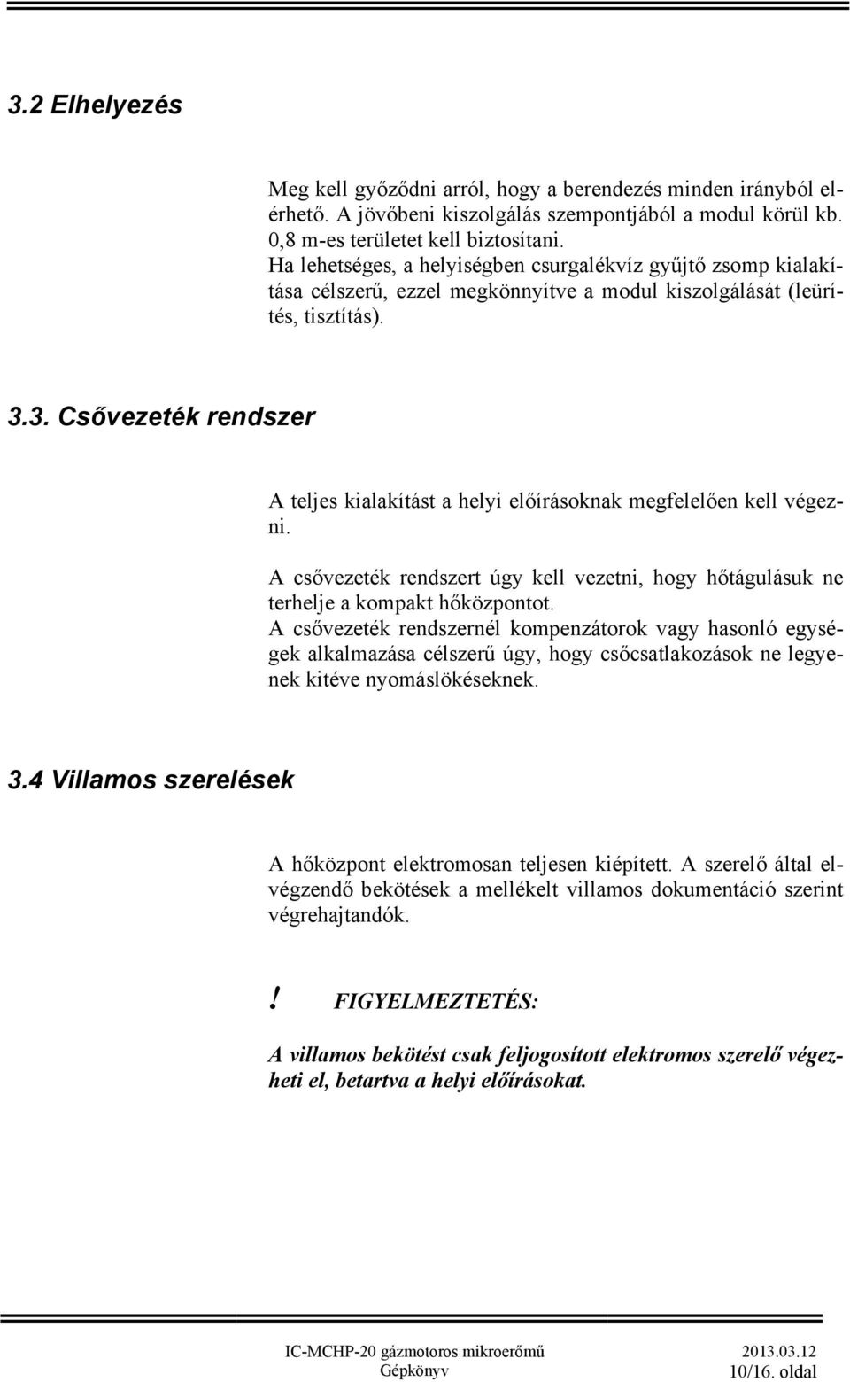 3. Csővezeték rendszer A teljes kialakítást a helyi előírásoknak megfelelően kell végezni. A csővezeték rendszert úgy kell vezetni, hogy hőtágulásuk ne terhelje a kompakt hőközpontot.