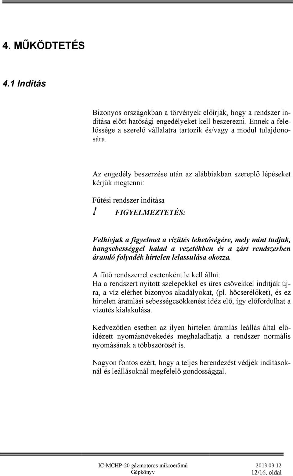 FIGYELMEZTETÉS: Felhívjuk a figyelmet a vízütés lehetőségére, mely mint tudjuk, hangsebességgel halad a vezetékben és a zárt rendszerben áramló folyadék hirtelen lelassulása okozza.