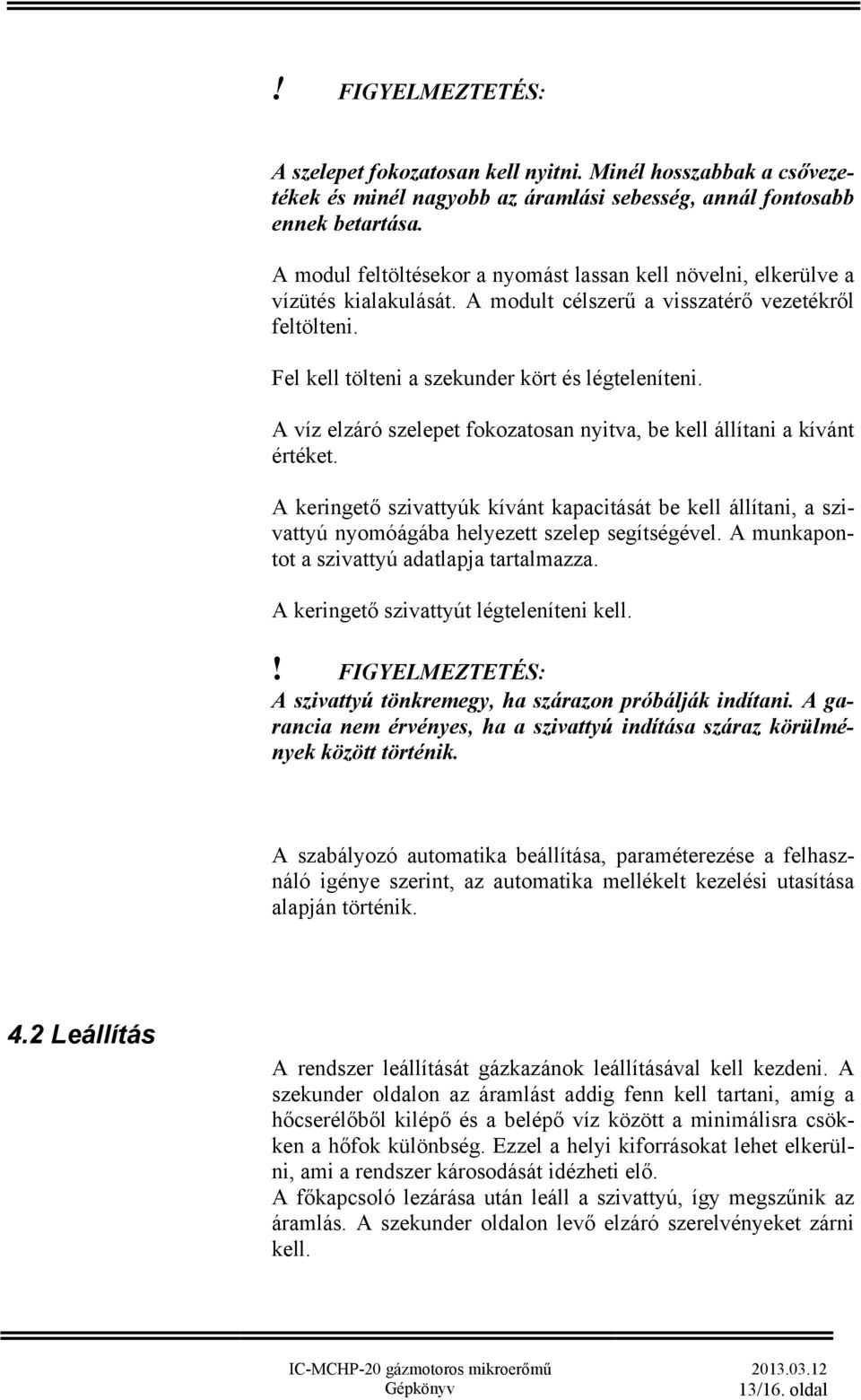 A víz elzáró szelepet fokozatosan nyitva, be kell állítani a kívánt értéket. A keringető szivattyúk kívánt kapacitását be kell állítani, a szivattyú nyomóágába helyezett szelep segítségével.