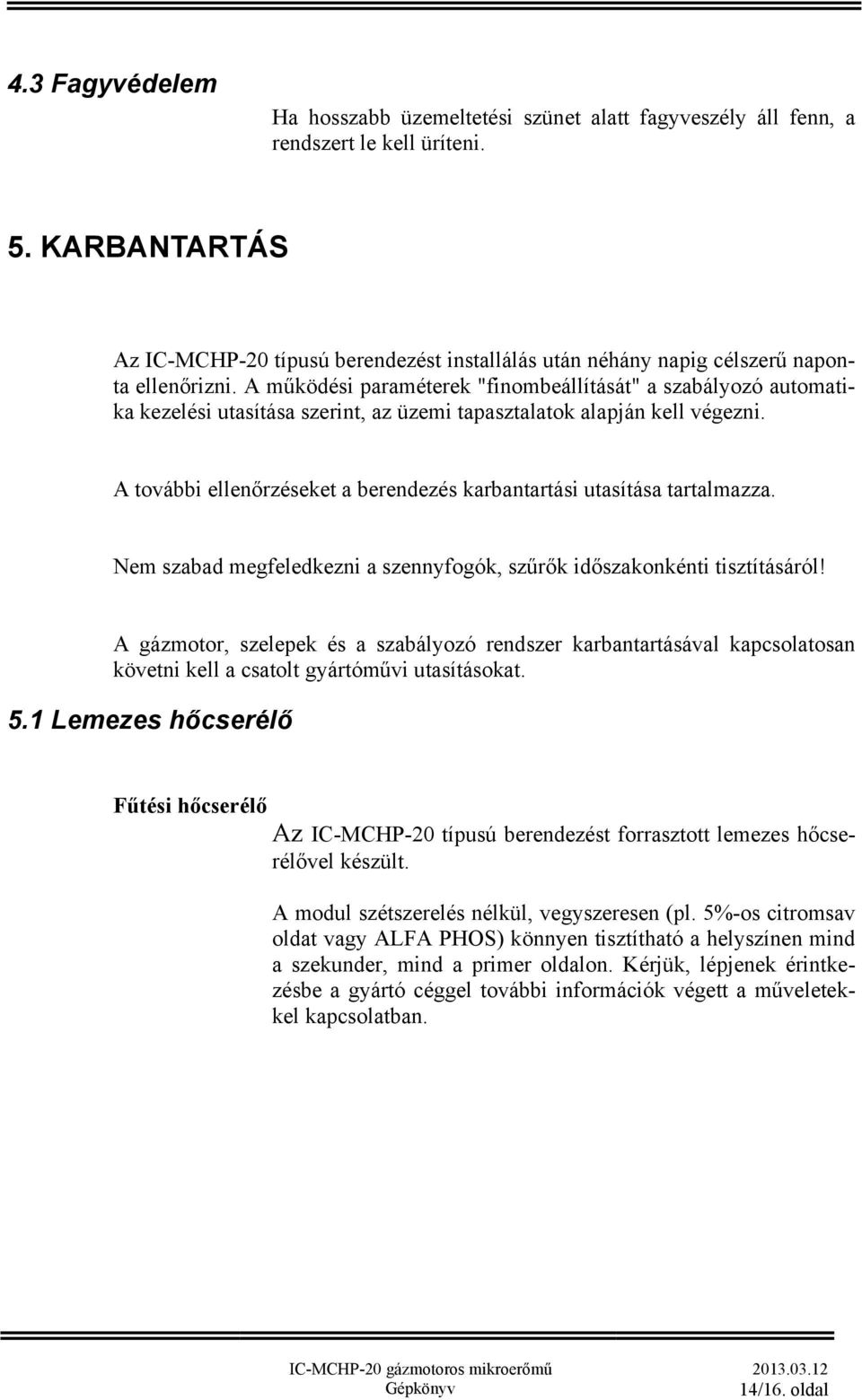 A működési paraméterek "finombeállítását" a szabályozó automatika kezelési utasítása szerint, az üzemi tapasztalatok alapján kell végezni.