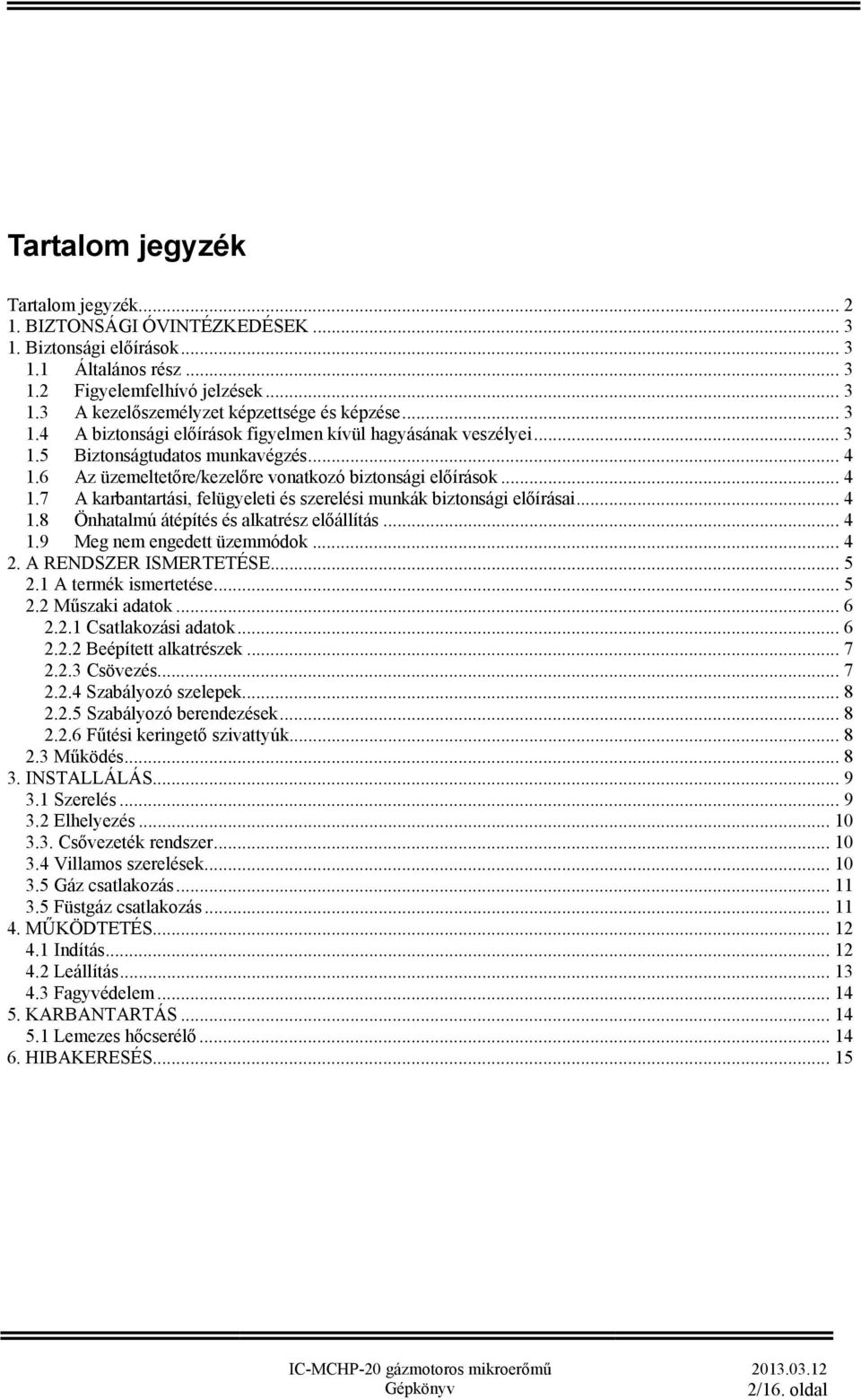 .. 4 1.8 Önhatalmú átépítés és alkatrész előállítás... 4 1.9 Meg nem engedett üzemmódok... 4 2. A RENDSZER ISMERTETÉSE... 5 2.1 A termék ismertetése... 5 2.2 Műszaki adatok... 6 2.2.1 Csatlakozási adatok.