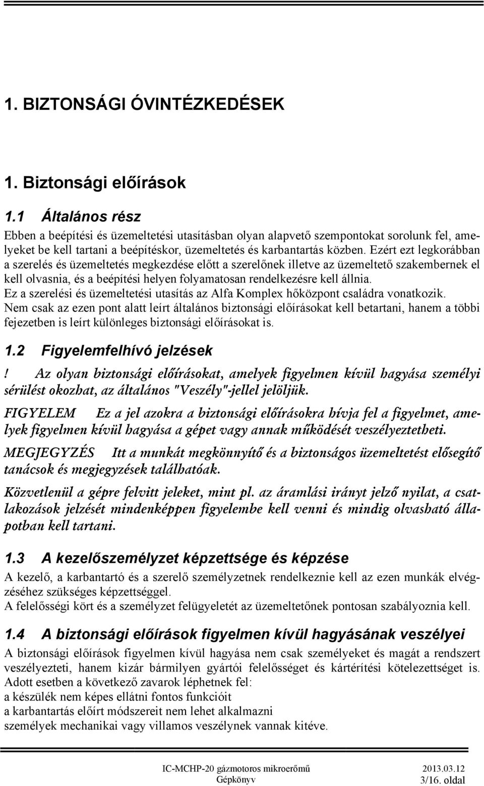 Ezért ezt legkorábban a szerelés és üzemeltetés megkezdése előtt a szerelőnek illetve az üzemeltető szakembernek el kell olvasnia, és a beépítési helyen folyamatosan rendelkezésre kell állnia.