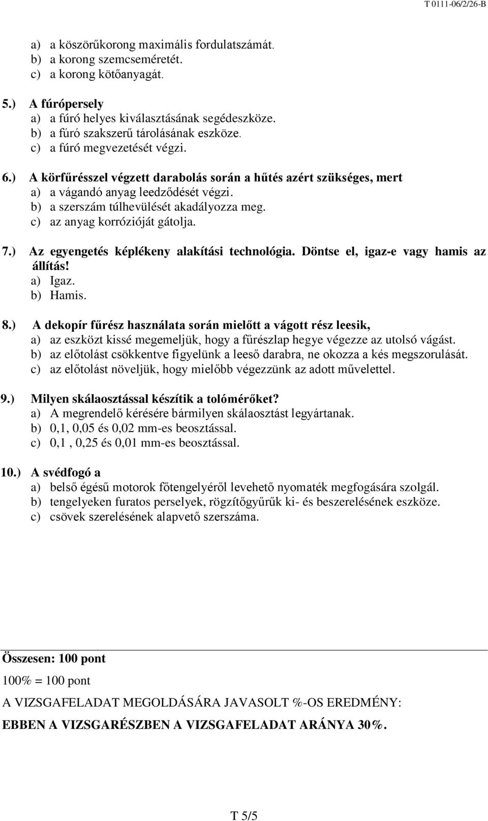 b) a szerszám túlhevülését akadályozza meg. c) az anyag korrózióját gátolja. 7.) Az egyengetés képlékeny alakítási technológia. Döntse el, igaz-e vagy hamis az állítás! a) Igaz. b) Hamis. 8.