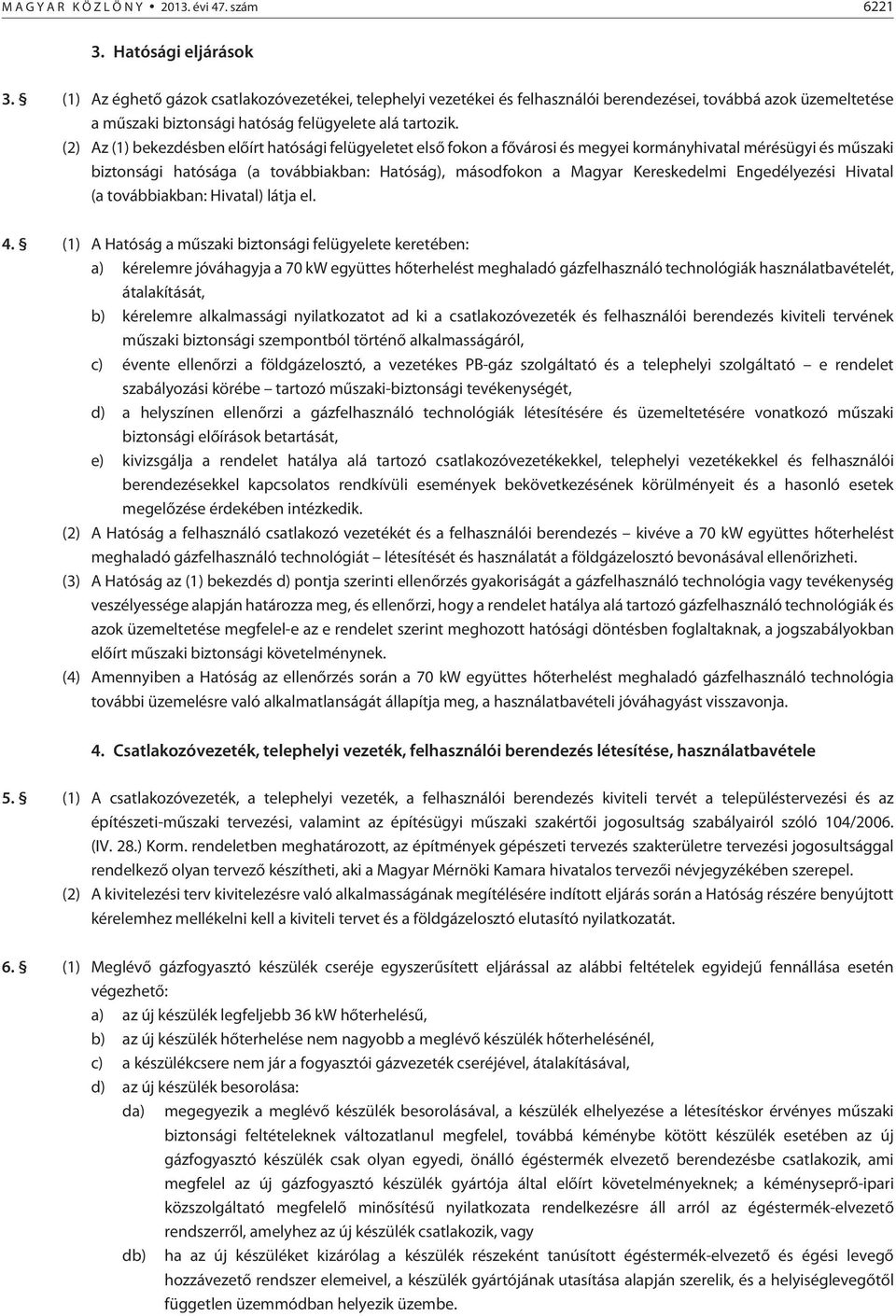 (2) Az (1) bekezdésben elõírt hatósági felügyeletet elsõ fokon a fõvárosi és megyei kormányhivatal mérésügyi és mûszaki biztonsági hatósága (a továbbiakban: Hatóság), másodfokon a Magyar Kereskedelmi