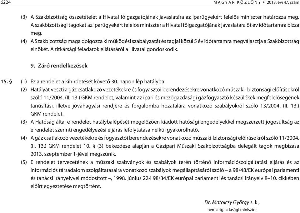 (4) A Szakbizottság maga dolgozza ki mûködési szabályzatát és tagjai közül 5 év idõtartamra megválasztja a Szakbizottság elnökét. A titkársági feladatok ellátásáról a Hivatal gondoskodik. 9.