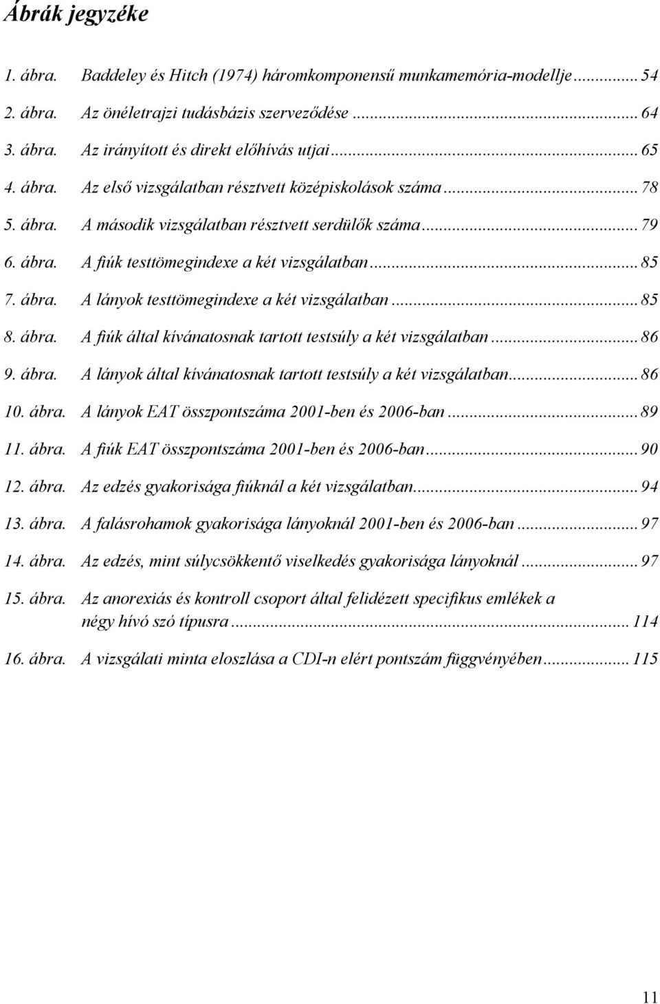 ..85 8. ábra. A fiúk által kívánatosnak tartott testsúly a két vizsgálatban...86 9. ábra. A lányok által kívánatosnak tartott testsúly a két vizsgálatban...86 10. ábra. A lányok EAT összpontszáma 2001-ben és 2006-ban.