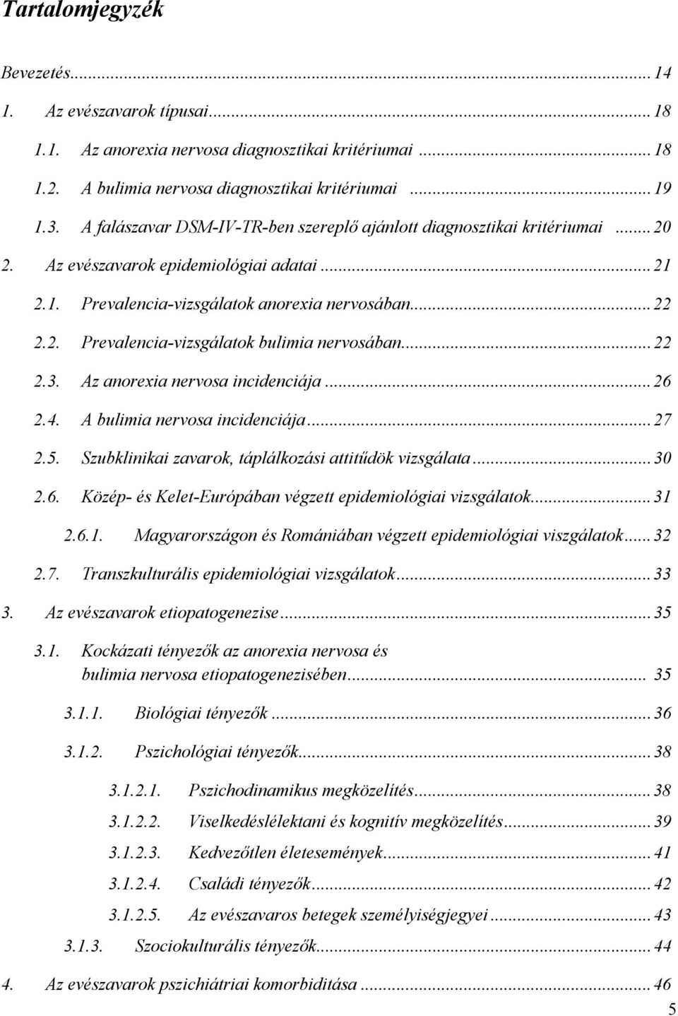 ..22 2.3. Az anorexia nervosa incidenciája...26 2.4. A bulimia nervosa incidenciája...27 2.5. Szubklinikai zavarok, táplálkozási attitűdök vizsgálata...30 2.6. Közép- és Kelet-Európában végzett epidemiológiai vizsgálatok.