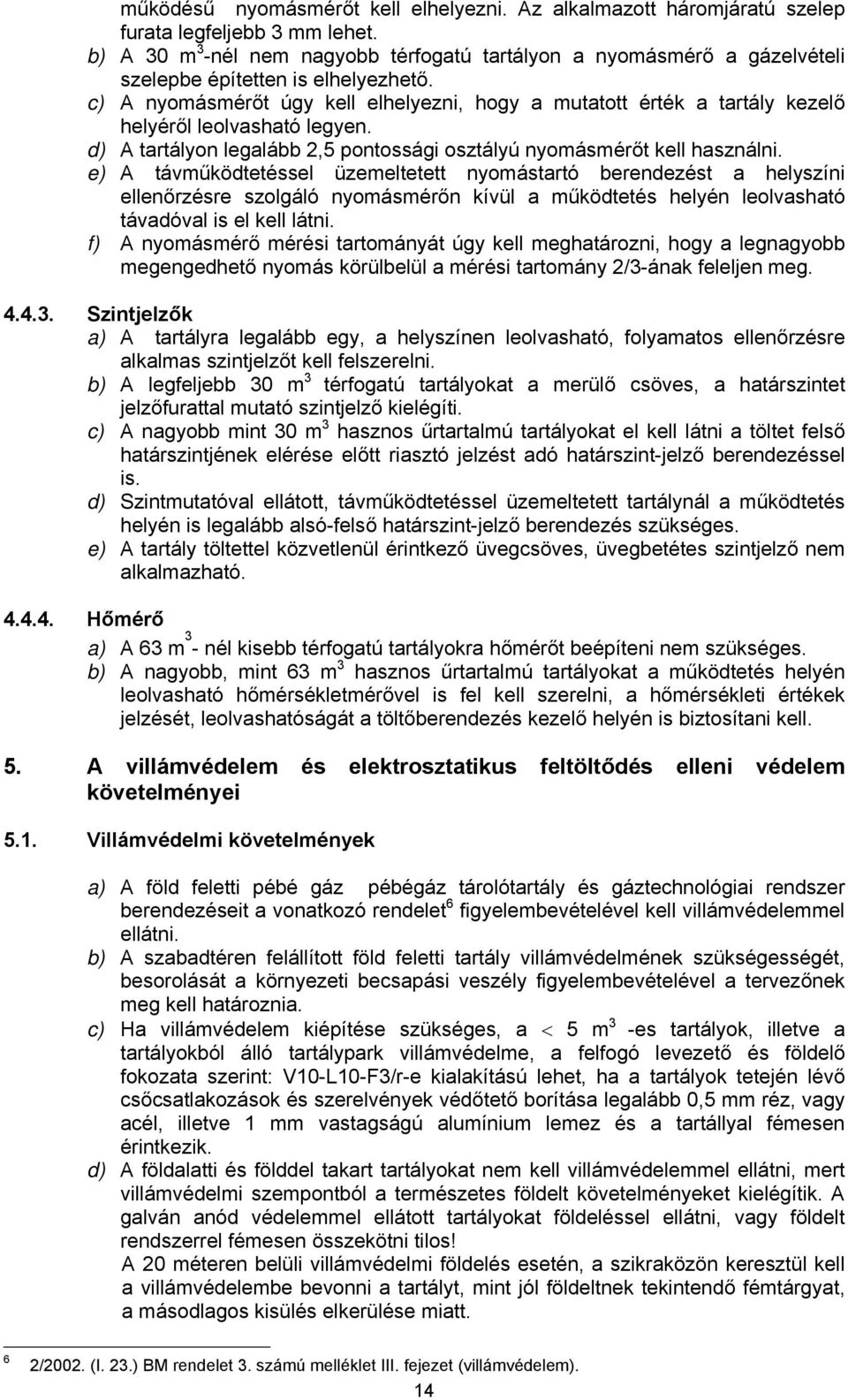c) A nyomásmérőt úgy kell elhelyezni, hogy a mutatott érték a tartály kezelő helyéről leolvasható legyen. d) A tartályon legalább 2,5 pontossági osztályú nyomásmérőt kell használni.