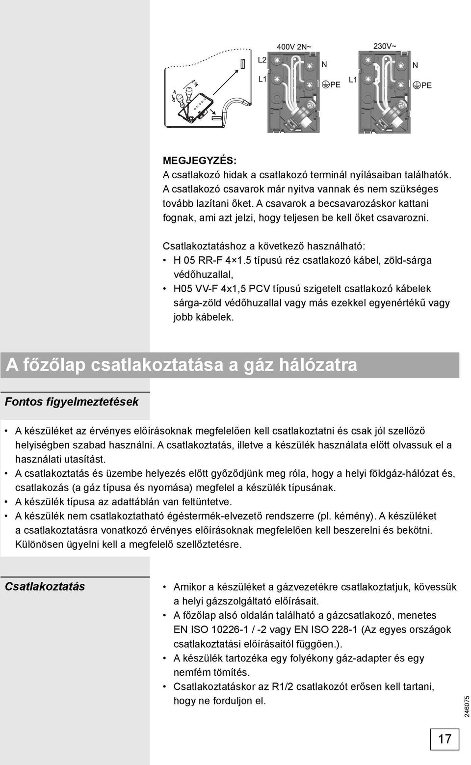 5 típusú réz csatlakozó kábel, zöld-sárga védőhuzallal, H05 VV-F 4x1,5 PCV típusú szigetelt csatlakozó kábelek sárga-zöld védőhuzallal vagy más ezekkel egyenértékű vagy jobb kábelek.